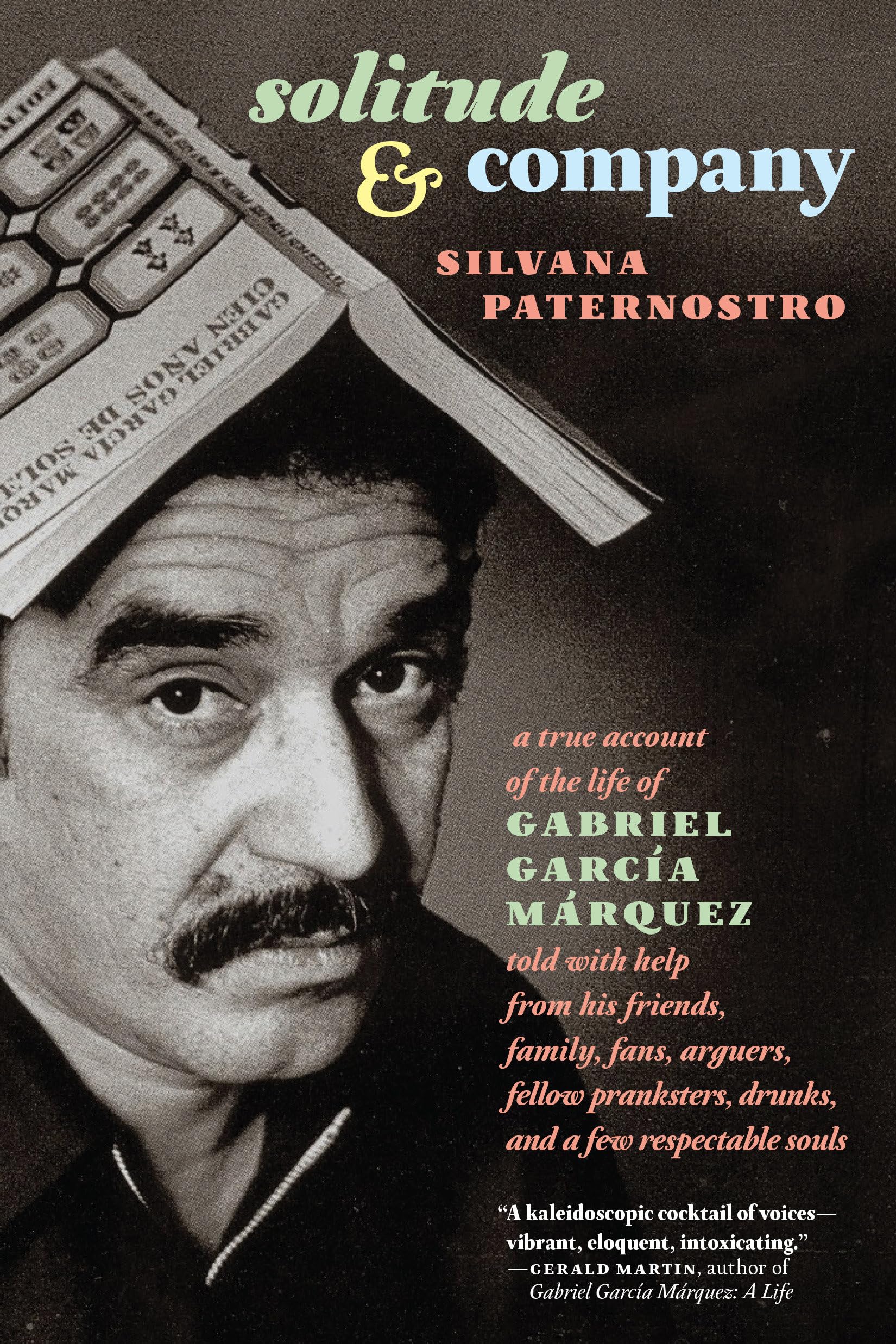 Solitude & Company: The Life of Gabriel García Márquez Told with Help from His Friends, Family, Fans, Arguers, Fellow Pranksters, Drunks, and a Few Respectable Souls Hardcover – February 26, 2019