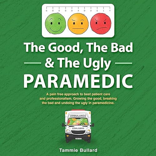 The Good, the Bad &amp; the Ugly Paramedic: A Book for Growing the Good, Breaking the Bad &amp; Undoing the Ugly in Paramedicine (GBU Paramedic 2)