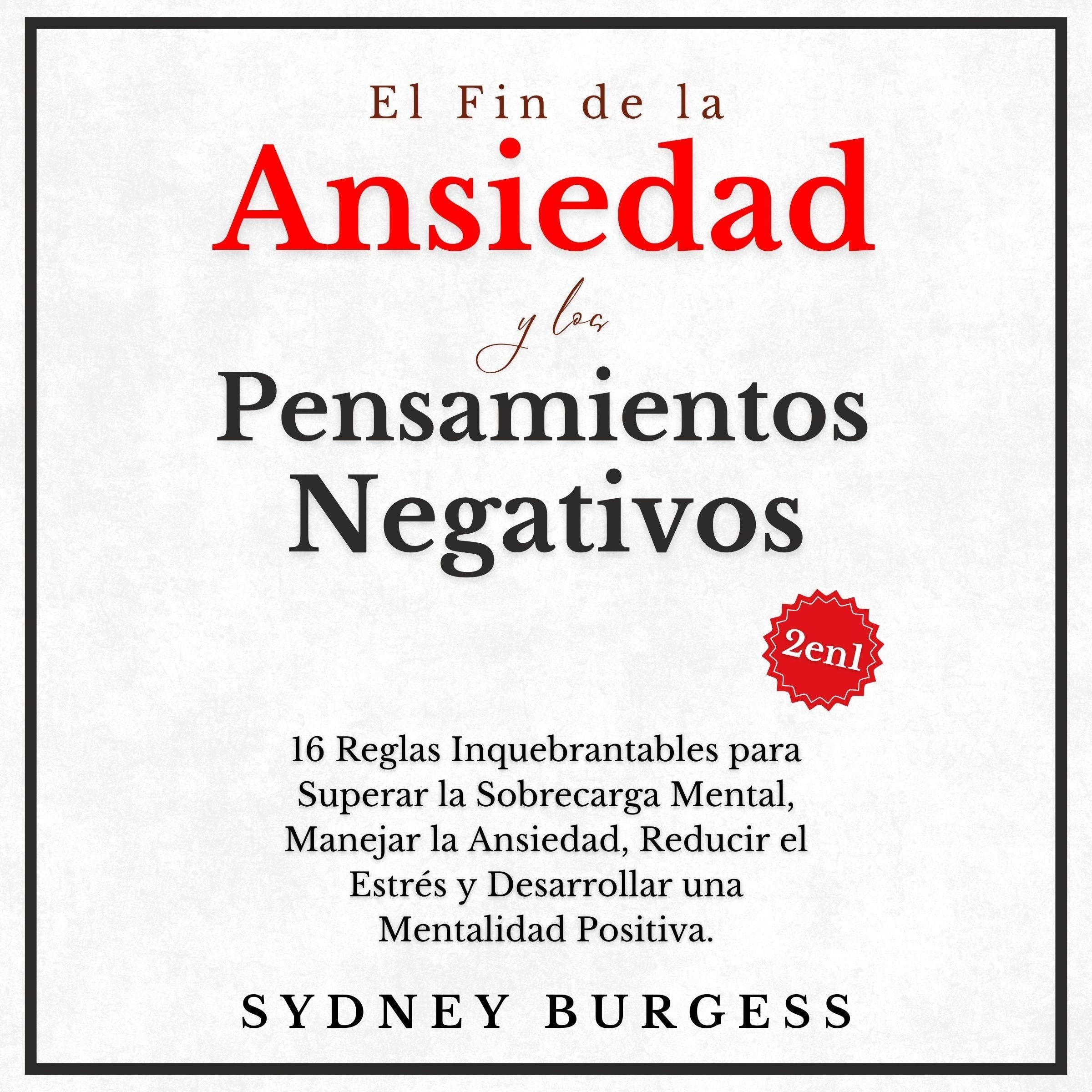 El Fin de la Ansiedad y los Pensamientos Negativos (2en1): 16 Reglas Inquebrantables para Superar la Sobrecarga Mental, Manejar la Ansiedad, Reducir el Estres y Desarrollar una Mentalidad Positiva.