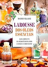 Larousse dos óleos essenciais: Guia completo da aromaterapia para a saúde e o bem-estar