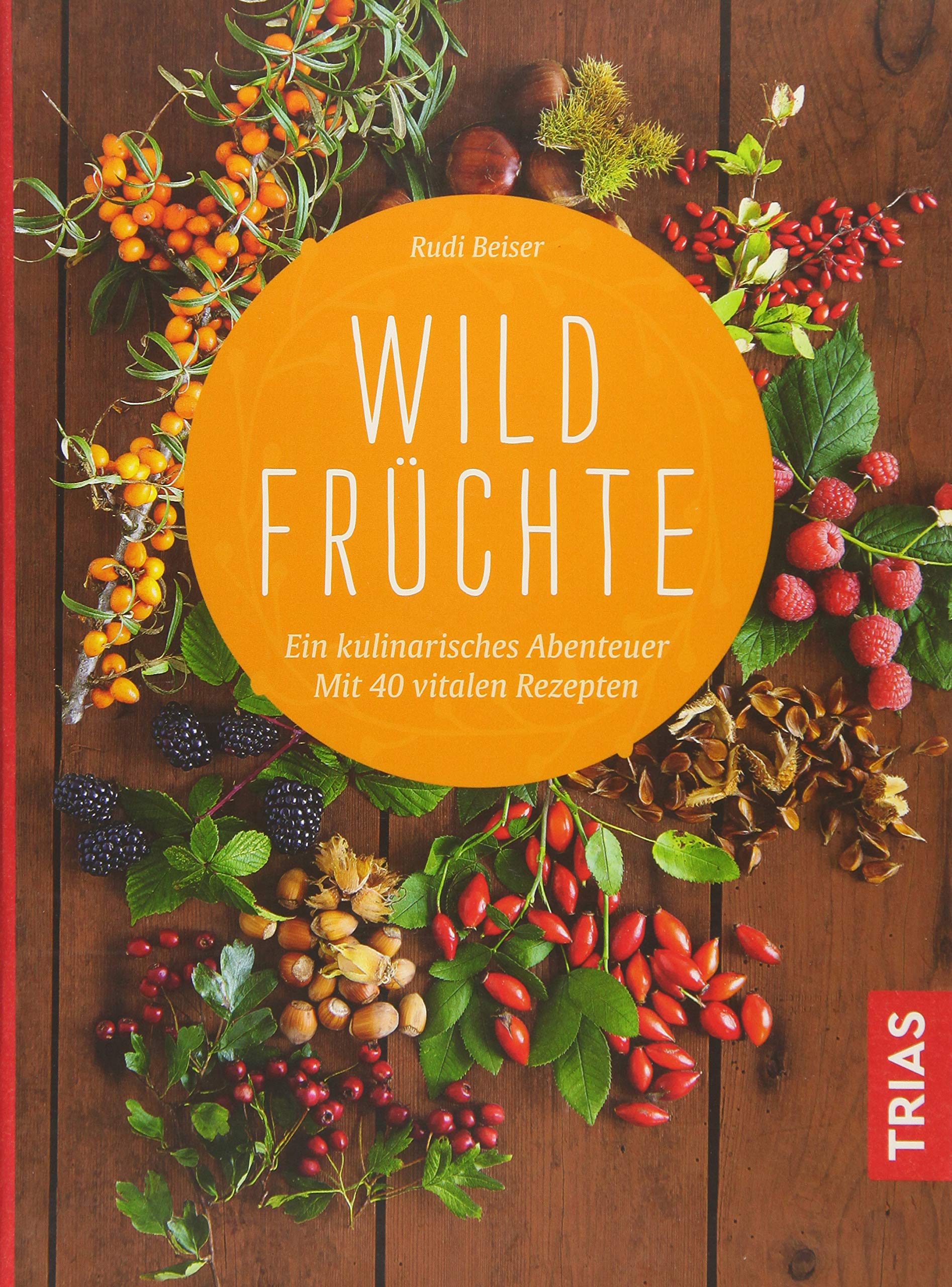 Wildfrüchte: Ein kulinarisches Abenteuer. Mit 40 vitalen Rezepten