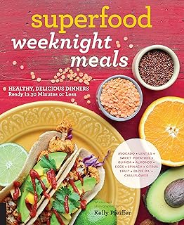 Superfood Weeknight Meals: Healthy, Delicious Dinners Ready in 30 Minutes or Less (At Every Meal)