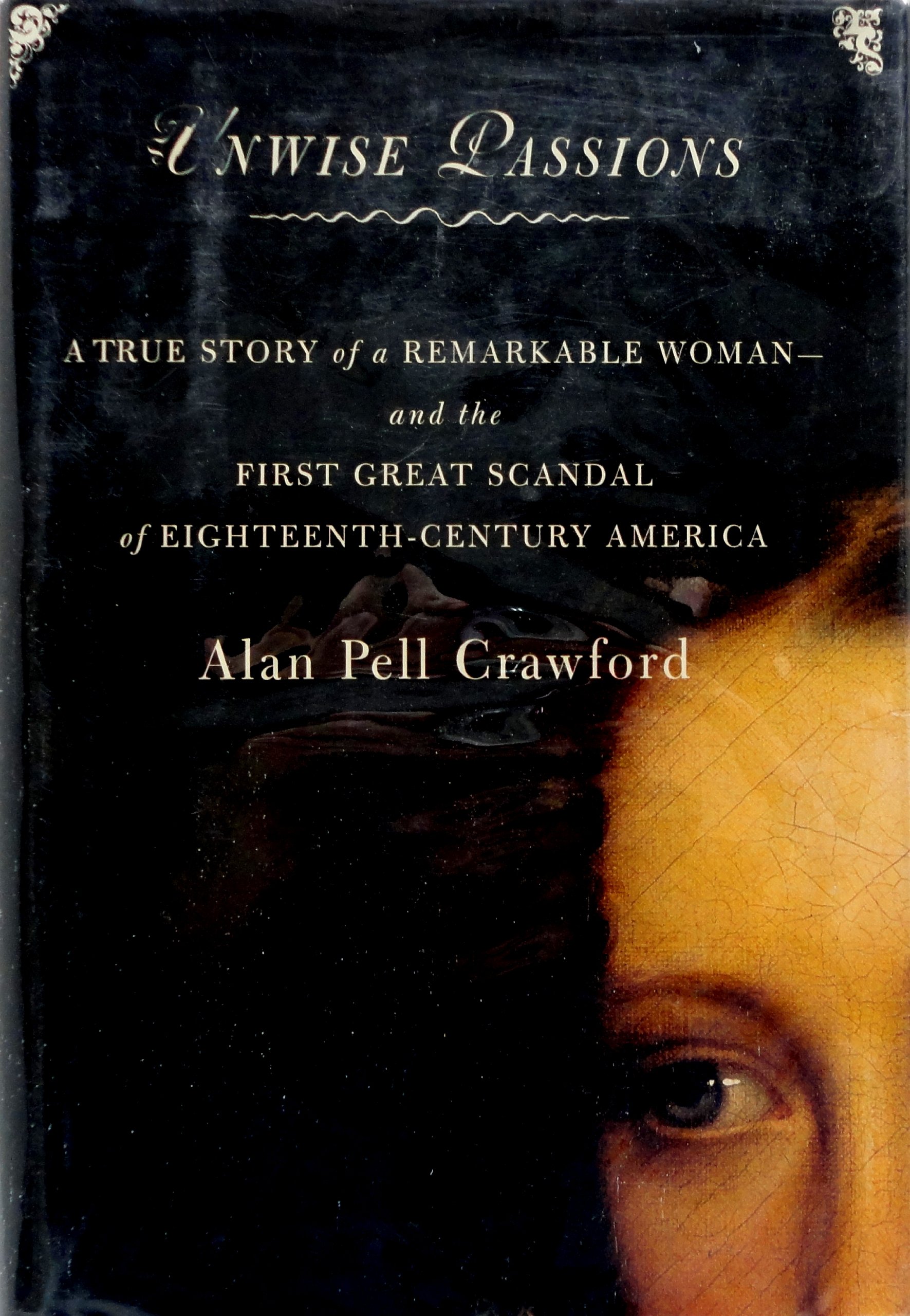 Unwise Passions : A True Story of a Remarkable Woman and the First Great Scandal of 18th Century America
