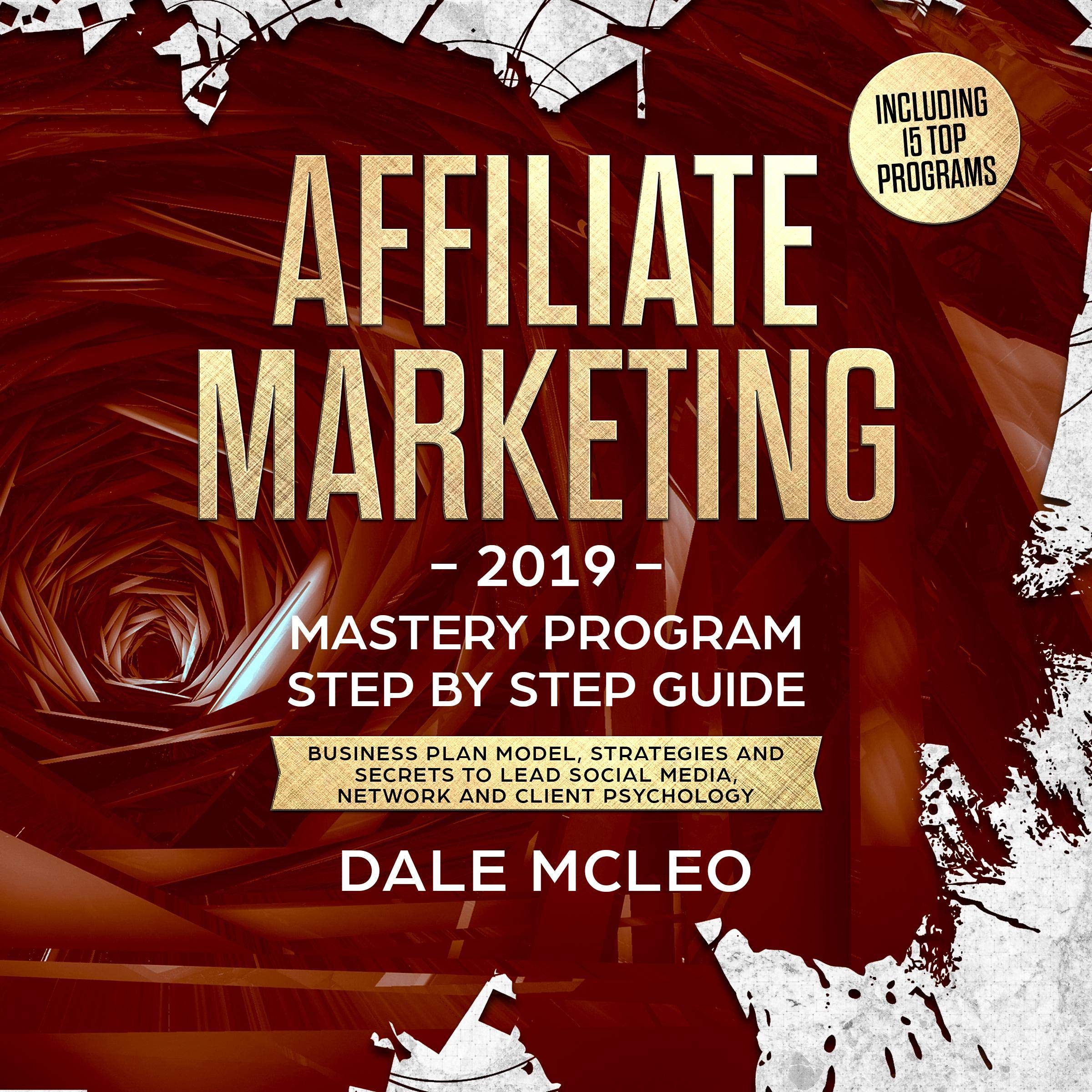 Affiliate Marketing 2019: Mastery Program - Step by Step Guide: Business Plan Model, Strategies and Secrets to Lead Social Media, Network and Client Psychology