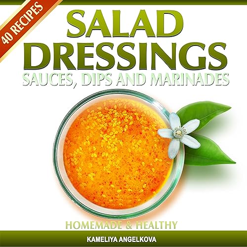 SALAD DRESSINGS, SAUCES, DIPS, AND MARINADES: HOMEMADE &amp; HEALTHY: Tasty, quick and easy-to-follow salad dressing recipes! (English Edition)