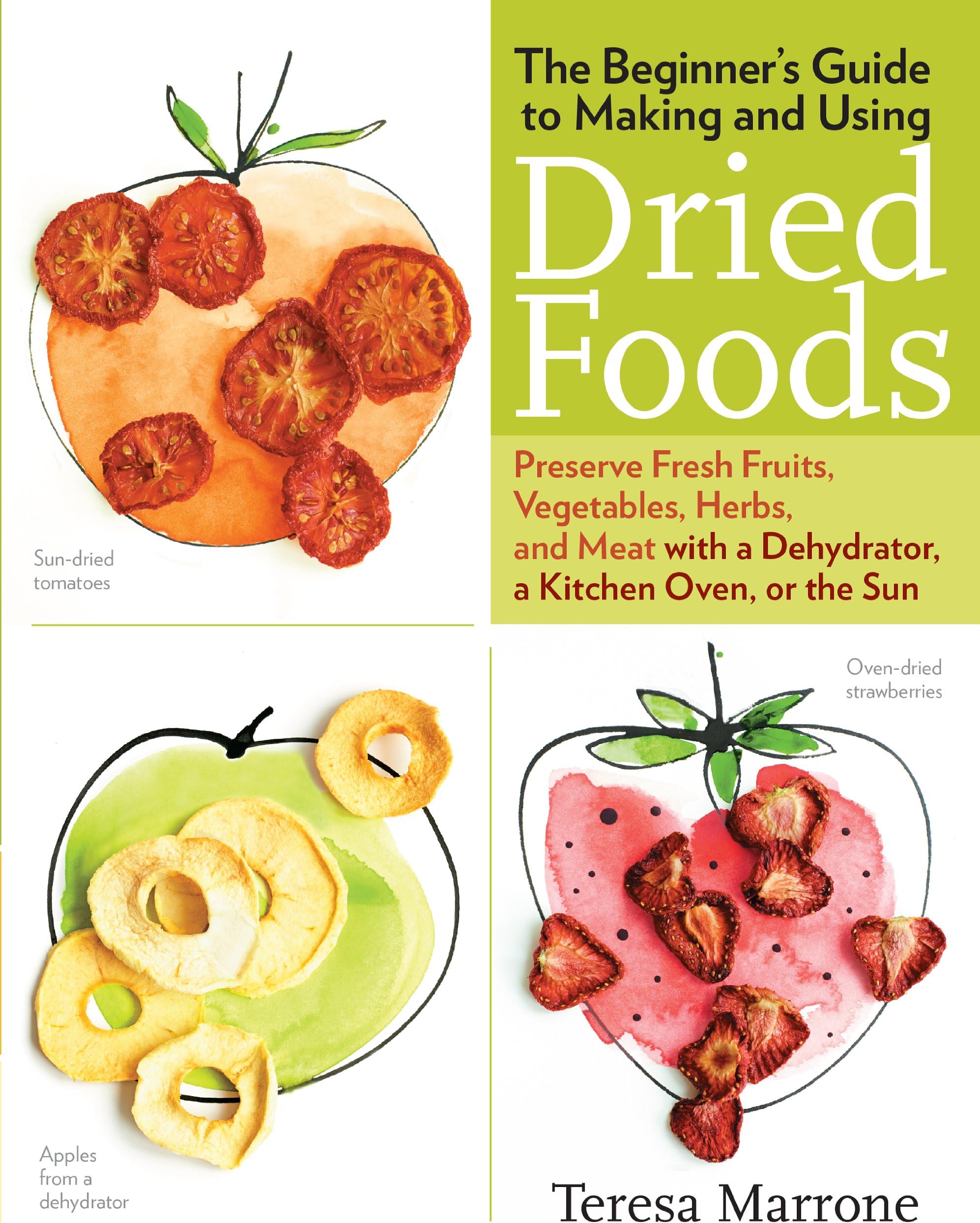 The Beginner's Guide to Making and Using Dried Foods: Preserve Fresh Fruits, Vegetables, Herbs, and Meat With a Dehydrator, a Kitchen Oven, or the Sun