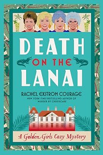 Death on the Lanai: A Golden Girls Cozy Mystery (Golden Girls Cozy Mystery Series) by Rachel Ekstrom Courage — Cozy Mystery Kindle bestseller