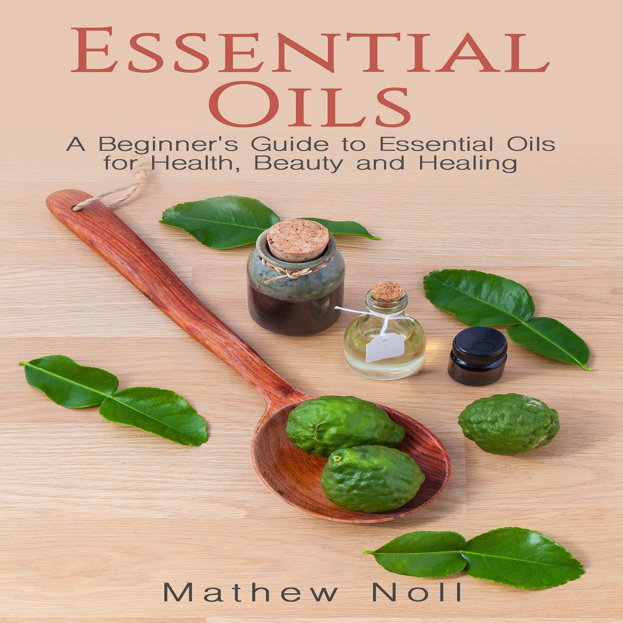 Essential Oils: A Beginner's Guide to Essential Oils for Health, Beauty and Healing