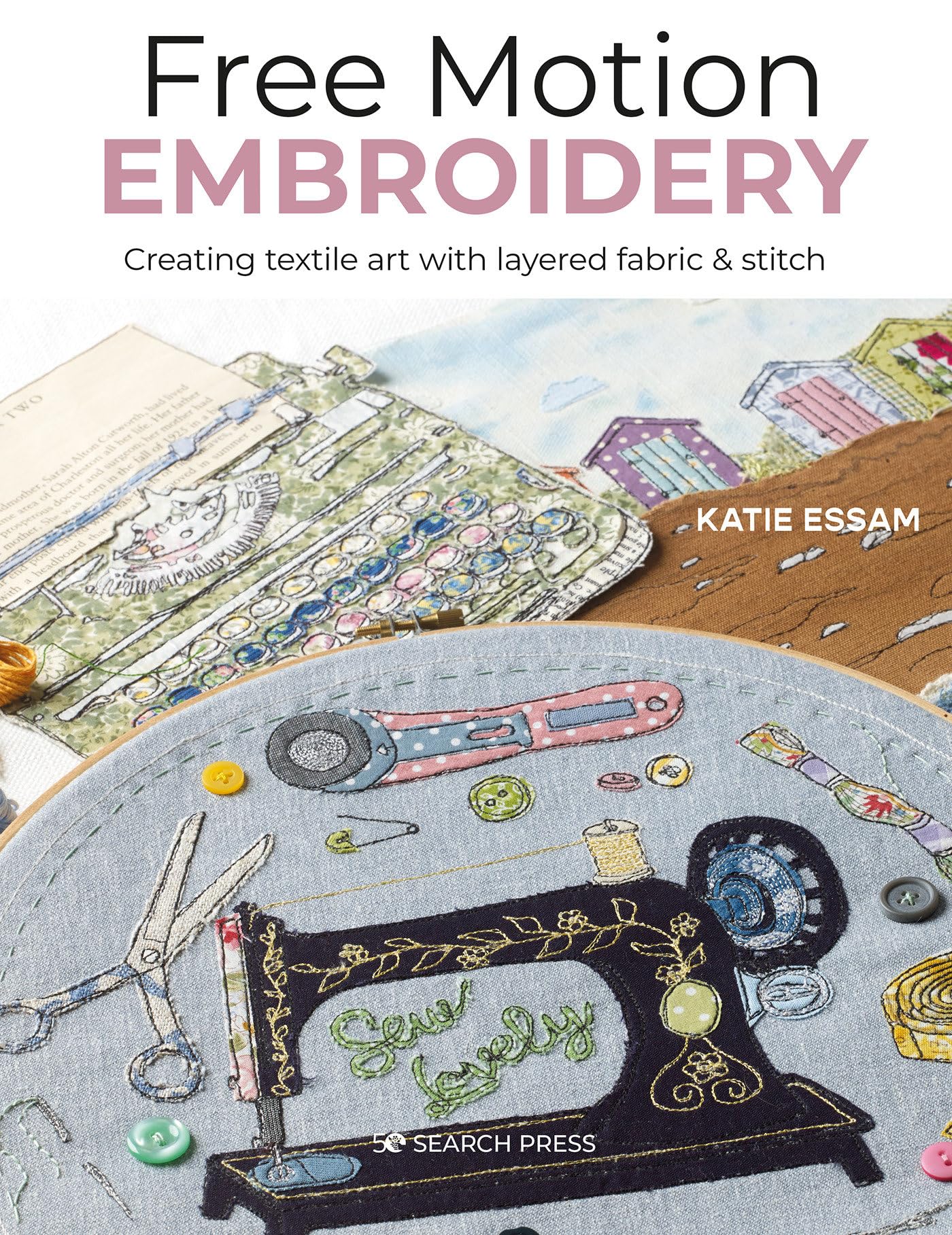 Free Motion Embroidery: Creating textile art with layered fabric & stitch