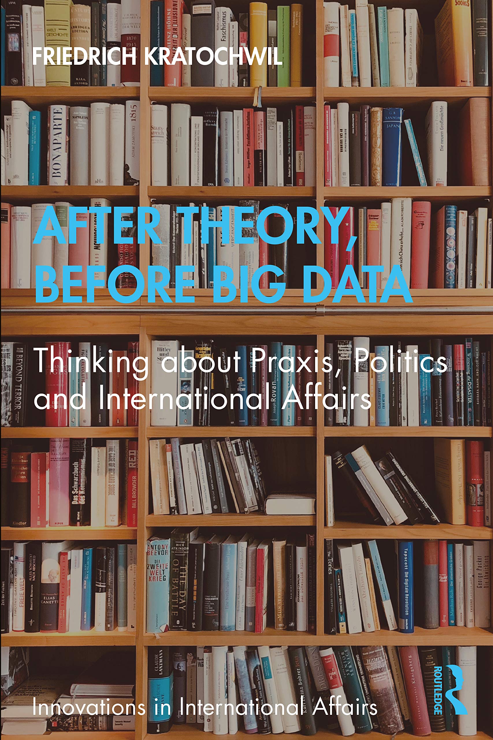 After Theory, Before Big Data: Thinking about Praxis, Politics and International Affairs (Innovations in International Affairs)
