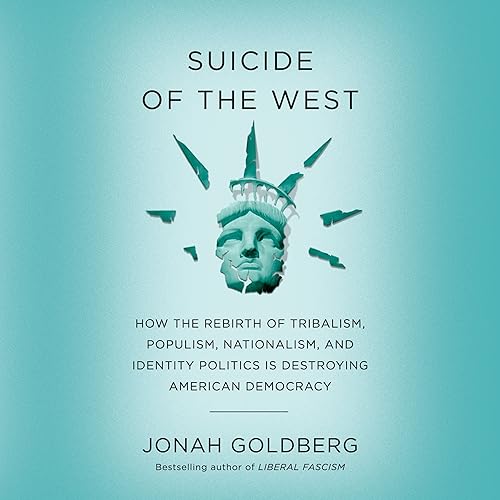 Suicide of the West: How the Rebirth of Tribalism, Populism, Nationalism, and Identity Politics is Destroying American Democracy