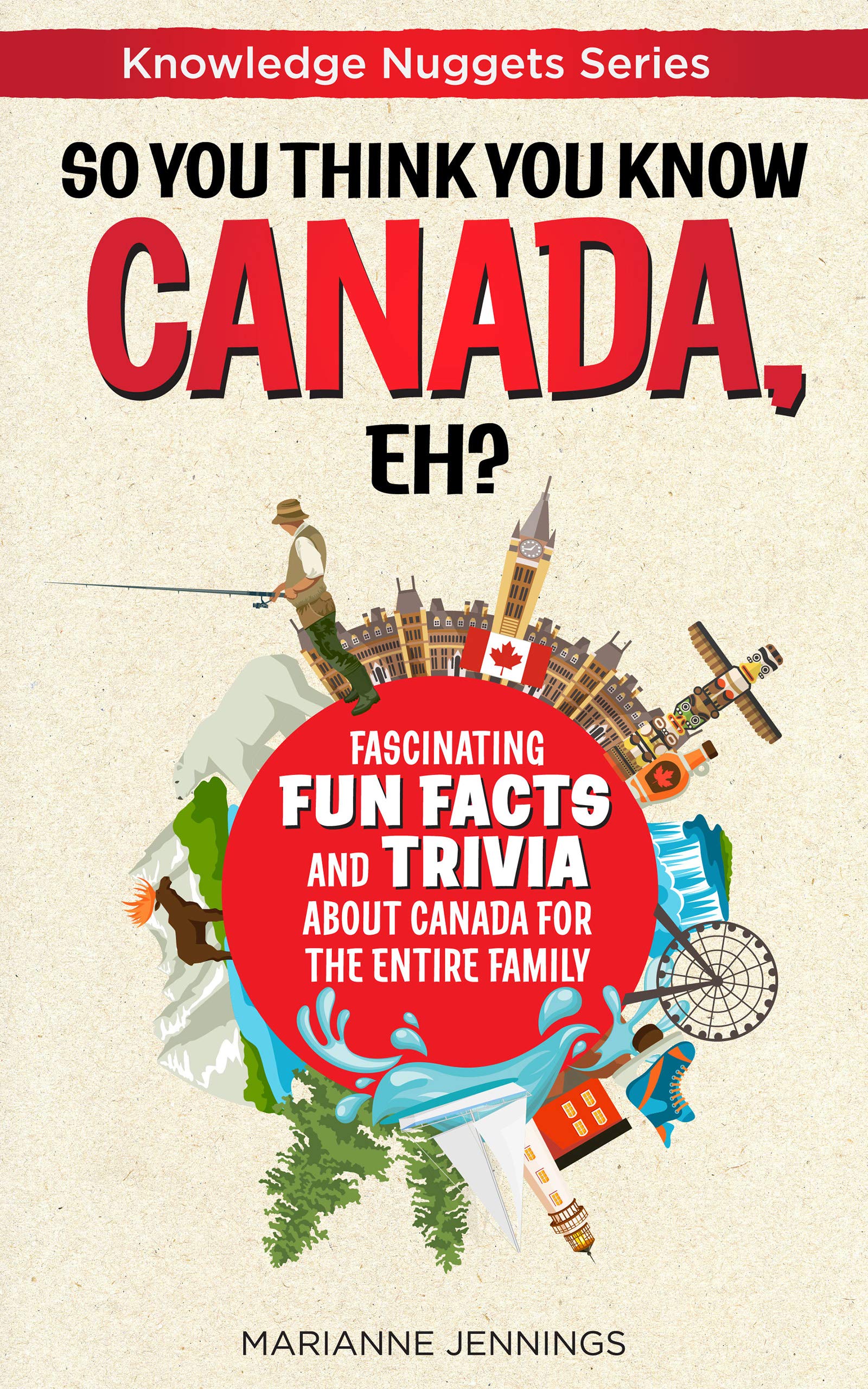 So You Think You Know CANADA, Eh?: Fascinating Fun Facts and Trivia about Canada for the Entire Family (Knowledge Nuggets Series)