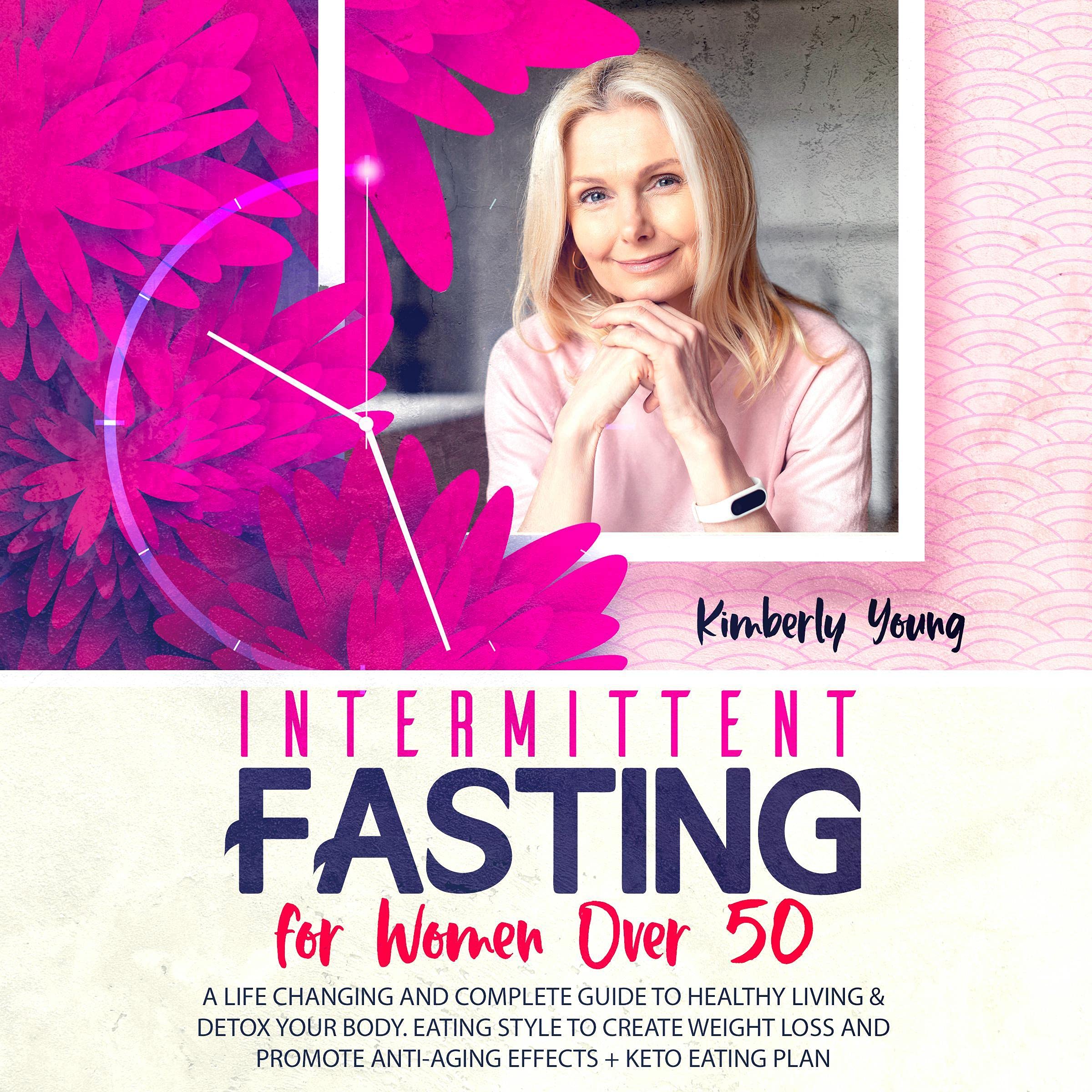 Intermittent Fasting for Women Over 50: A Life Changing and Complete Guide to Healthy Living & Detox Your Body. Eating Style to Create Weight Loss and Promote Anti-Aging Effects + Keto Eating Plan