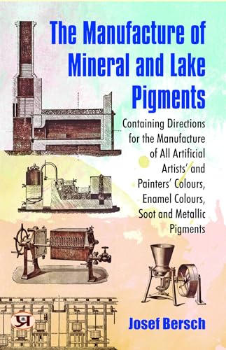 The manufacture of mineral and lake pigments : Containing directions for the manufacture of all artificial artists' and painters' colours, enamel colours, soot and metallic pigments (English Edition)