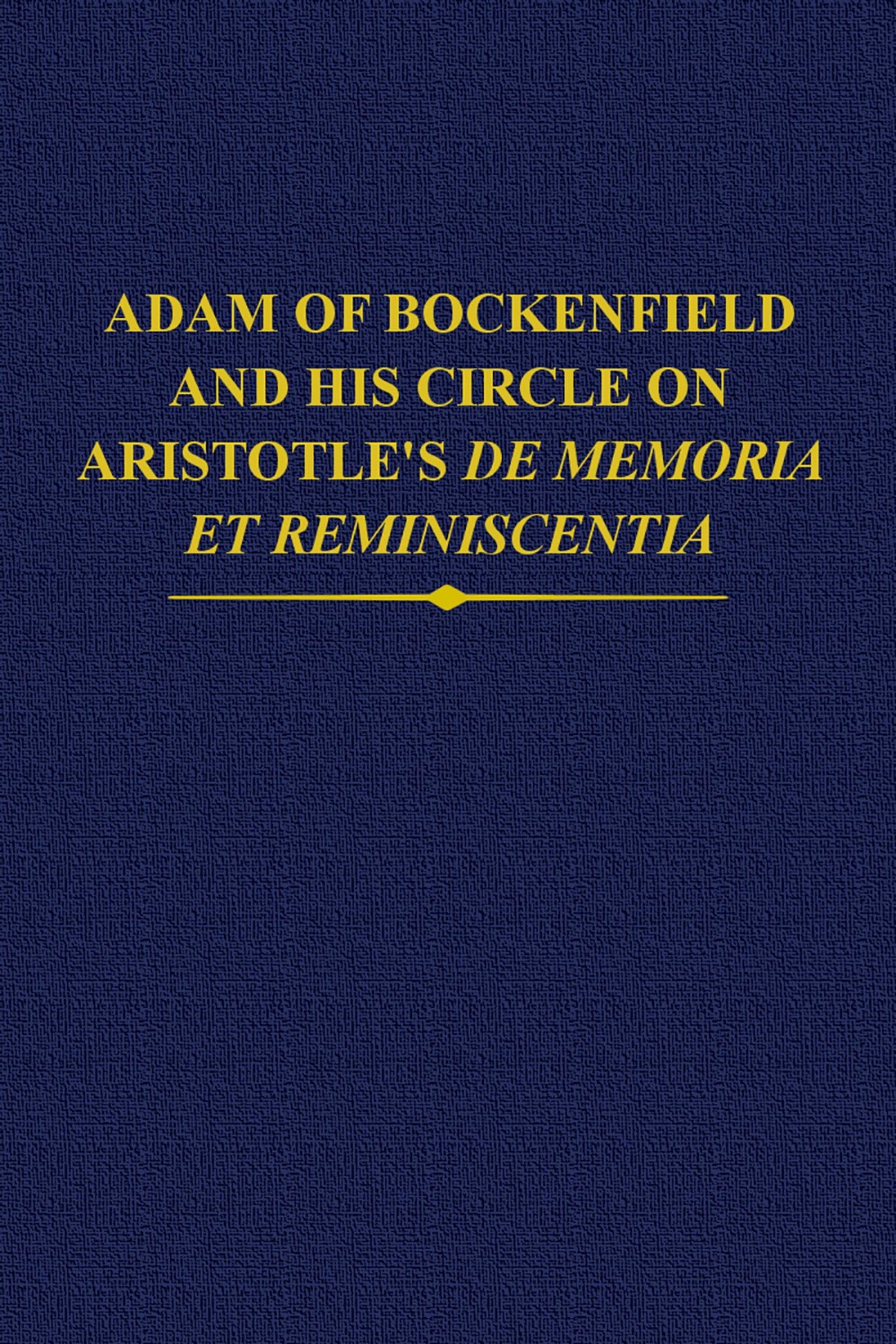 Adam of Bockenfield and his circle on Aristotle's De memoria et reminiscentia (Auctores Britannici Medii Aevi, 37)