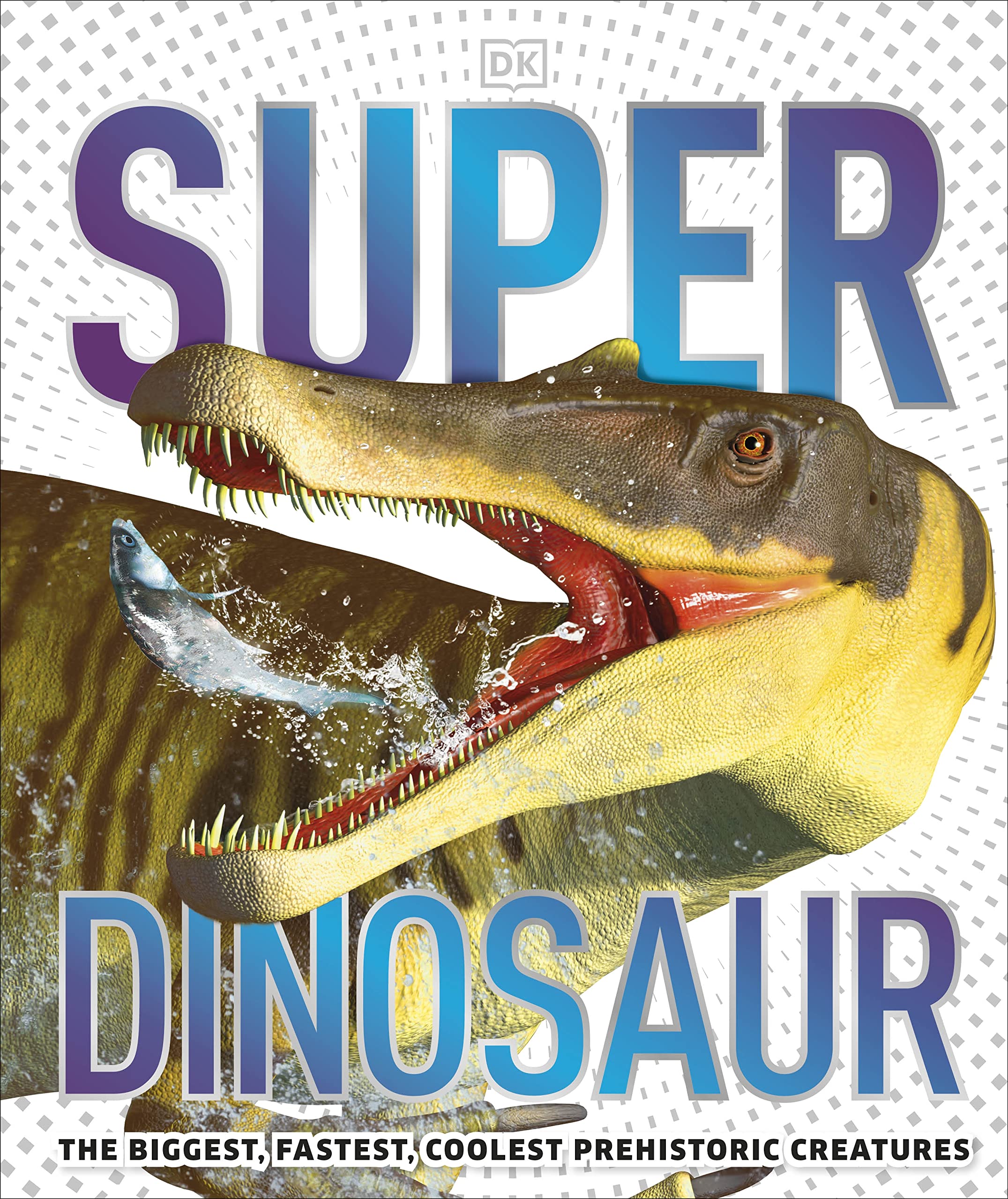 Super Dinosaur: The Biggest, Fastest, Coolest Prehistoric Creatures (DK Super Nature Encyclopedias)