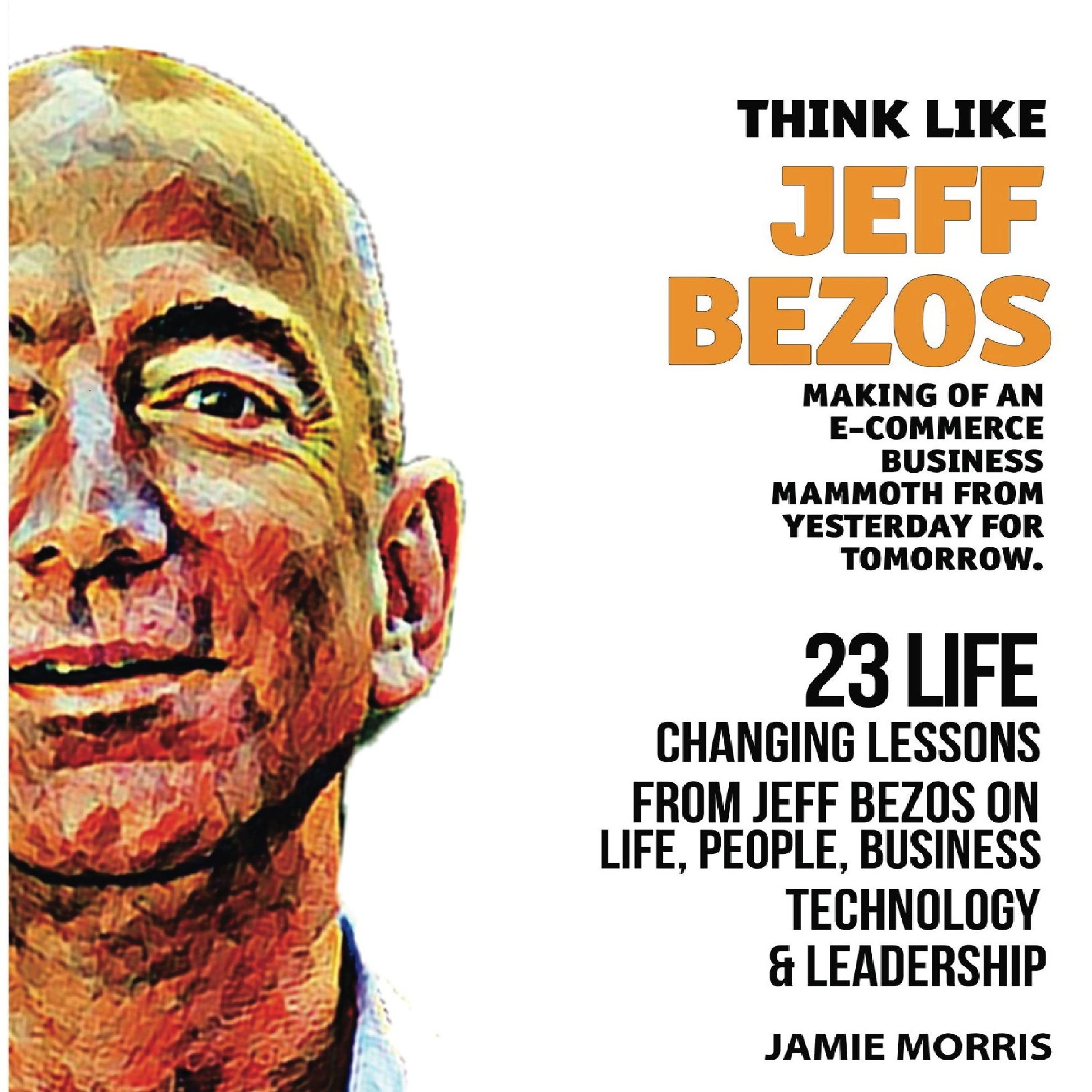 Think Like Jeff Bezos: 23 Life Changing Lessons from Jeff Bezos on Life, People, Business, Technology, and Leadership