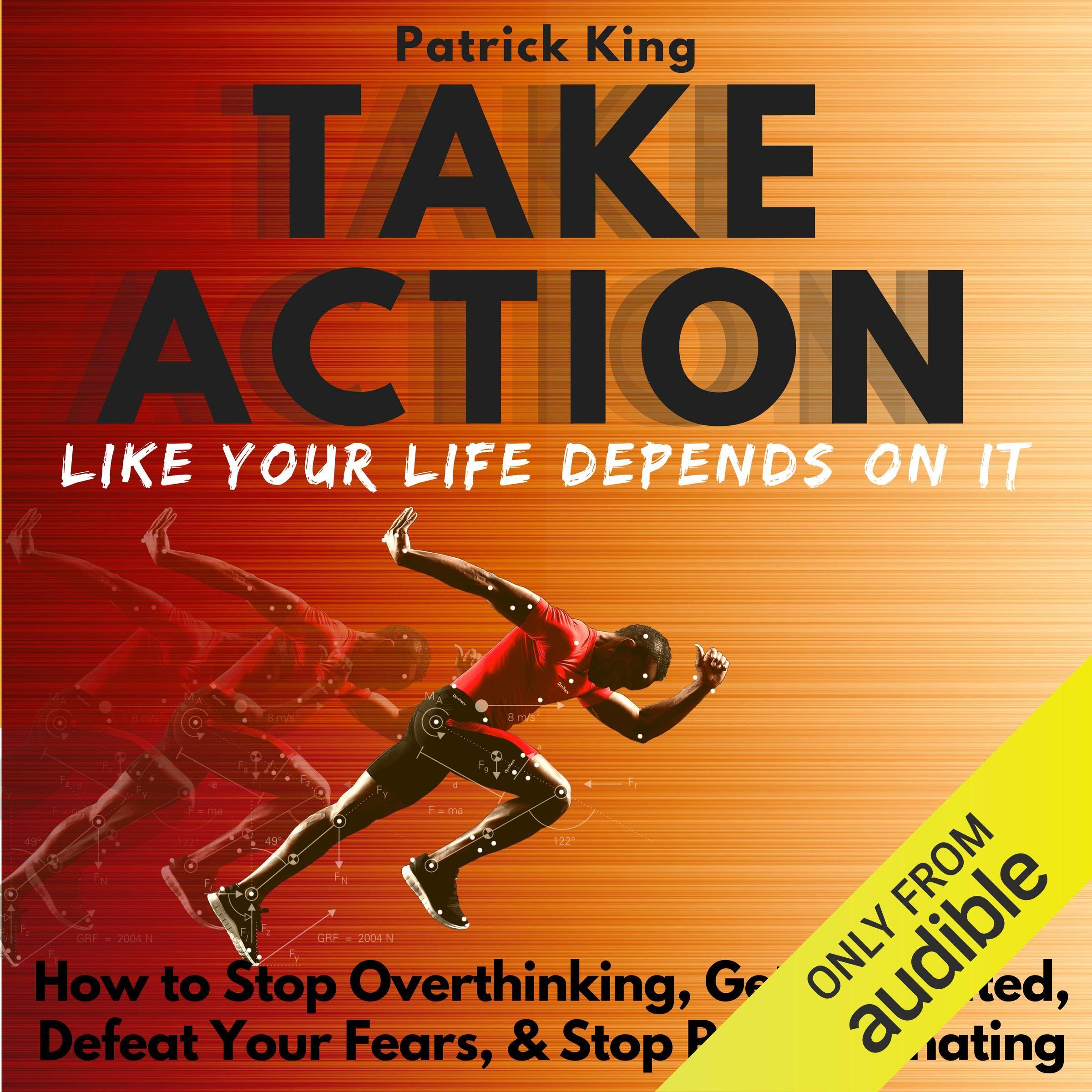 Take Action Like Your Life Depends on It: How to Stop Overthinking, Get Motivated, Defeat Your Fears, & Stop Procrastinating