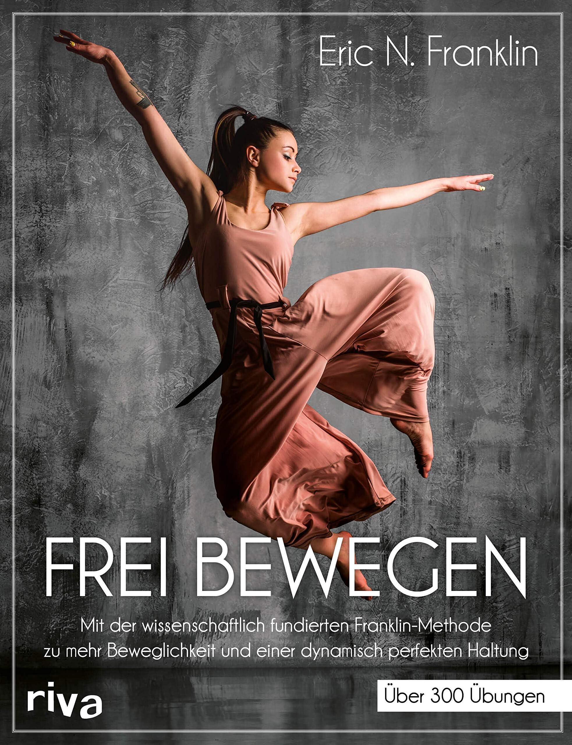 Frei bewegen: Mit der wissenschaftlich fundierten Franklin-Methode zu mehr Beweglichkeit und einer dynamisch perfekten Haltung. Über 300 Übungen (German Edition)