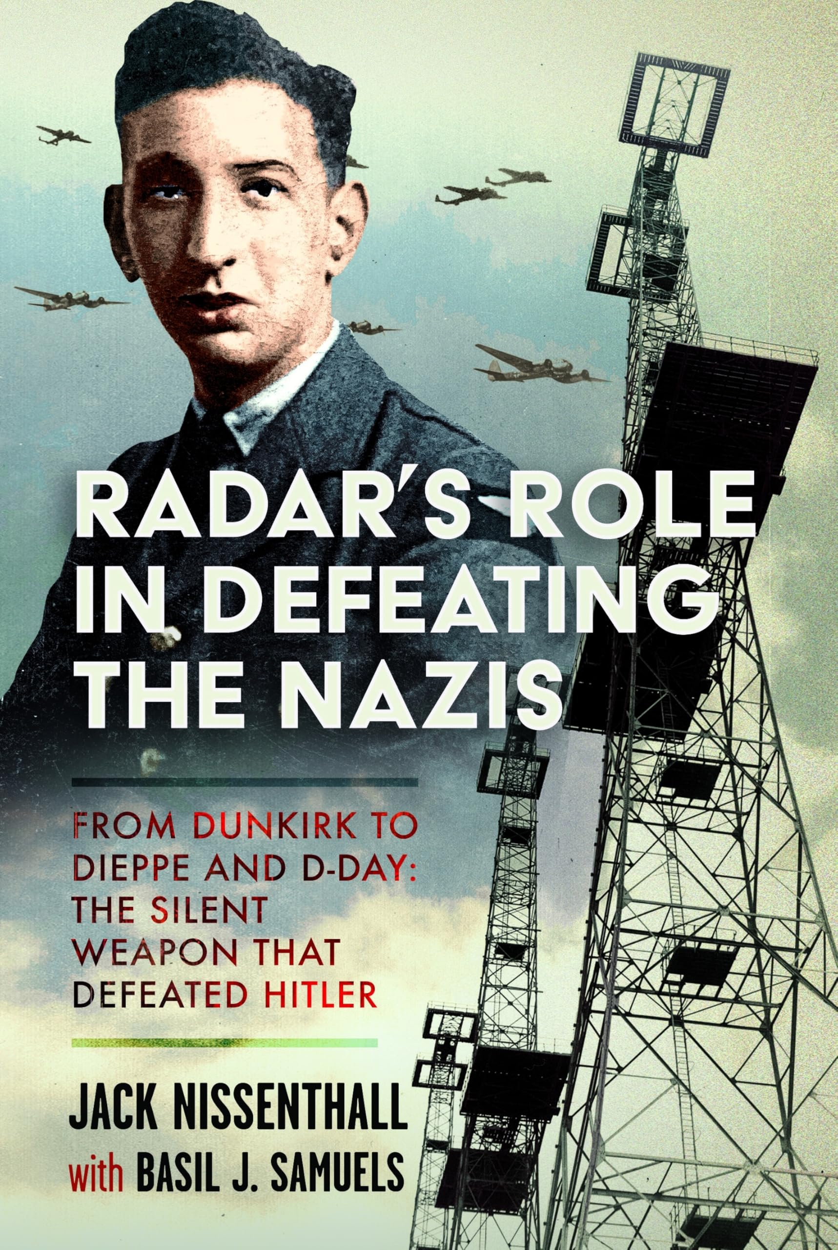 Radar's Role in Defeating the Nazis: From Dunkirk to Dieppe and D-Day: The Silent Weapon That Defeated Hitler