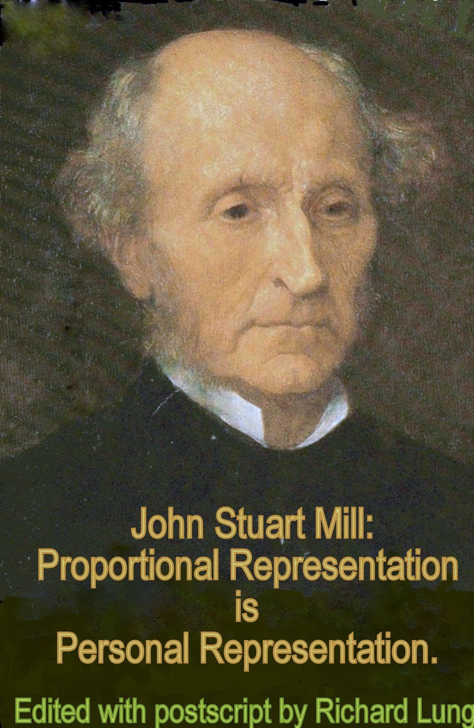 John Stuart Mill: Proportional Representation is Personal Representation.: Edited with postscript by Richard Lung.