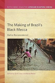 The Making of Brazil's Black Mecca: Bahia Reconsidered (Ruth Simms Hamilton African Diaspora)