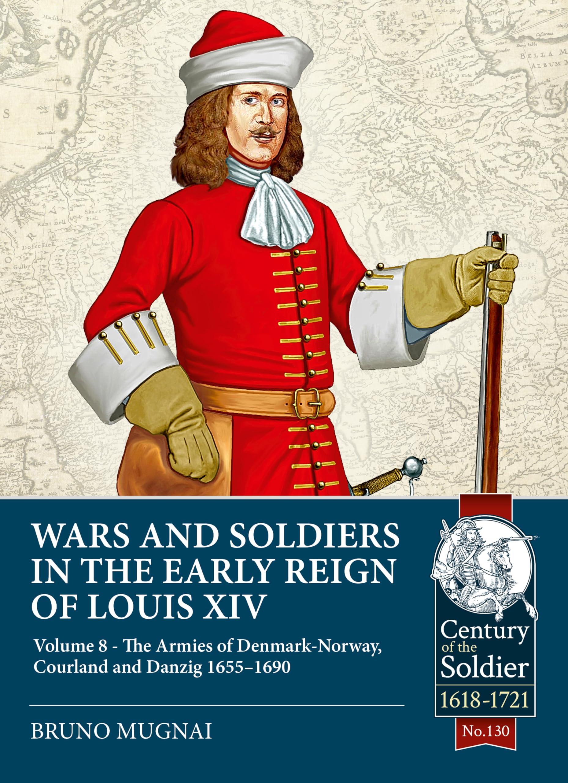 Wars and Soldiers in the Early Reign of Louis XIV Volume 8: The Armies of Denmark-Norway, Courland and Danzig,1655-1690 (Century of the Soldier 1618-1721)