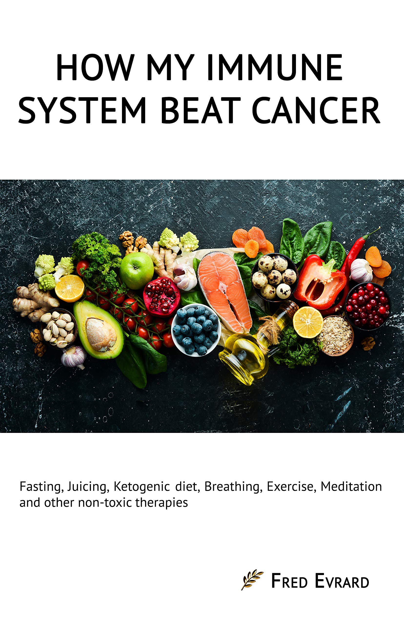 How my Immune System beat cancer: Fasting, Juicing, Ketogenic diet, Breathing, Exercise, Meditation and other non-toxic therapies