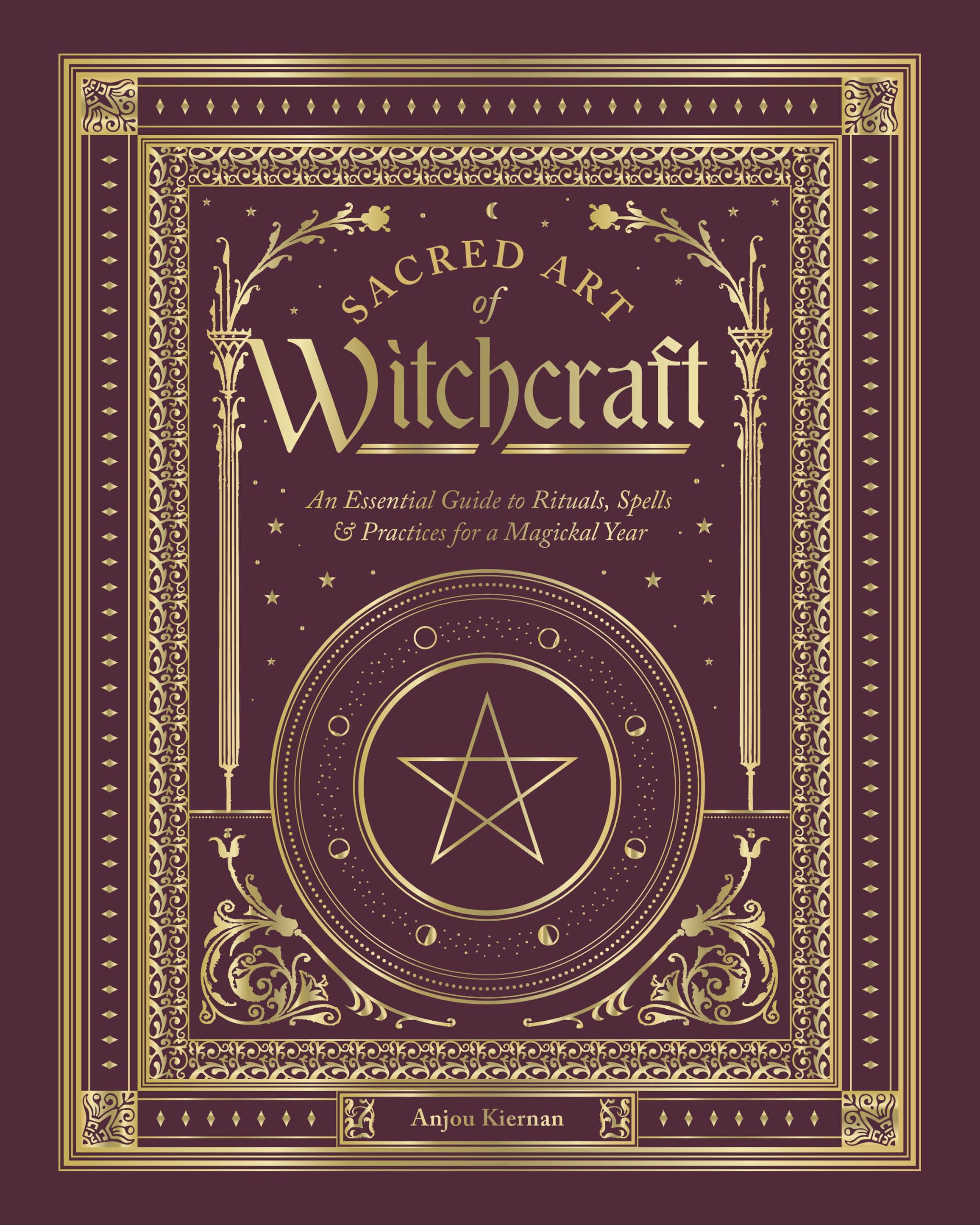 Sacred Art of Witchcraft: An Essential Guide to Rituals, Spells & Practices for a Magickal Year (The Sacred Arts)