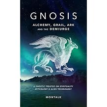 Gnosis Alchemy, Grail, Ark, and the Demiurge A Gnostic Treatise on Spirituality, Mythology, and Alien Technology