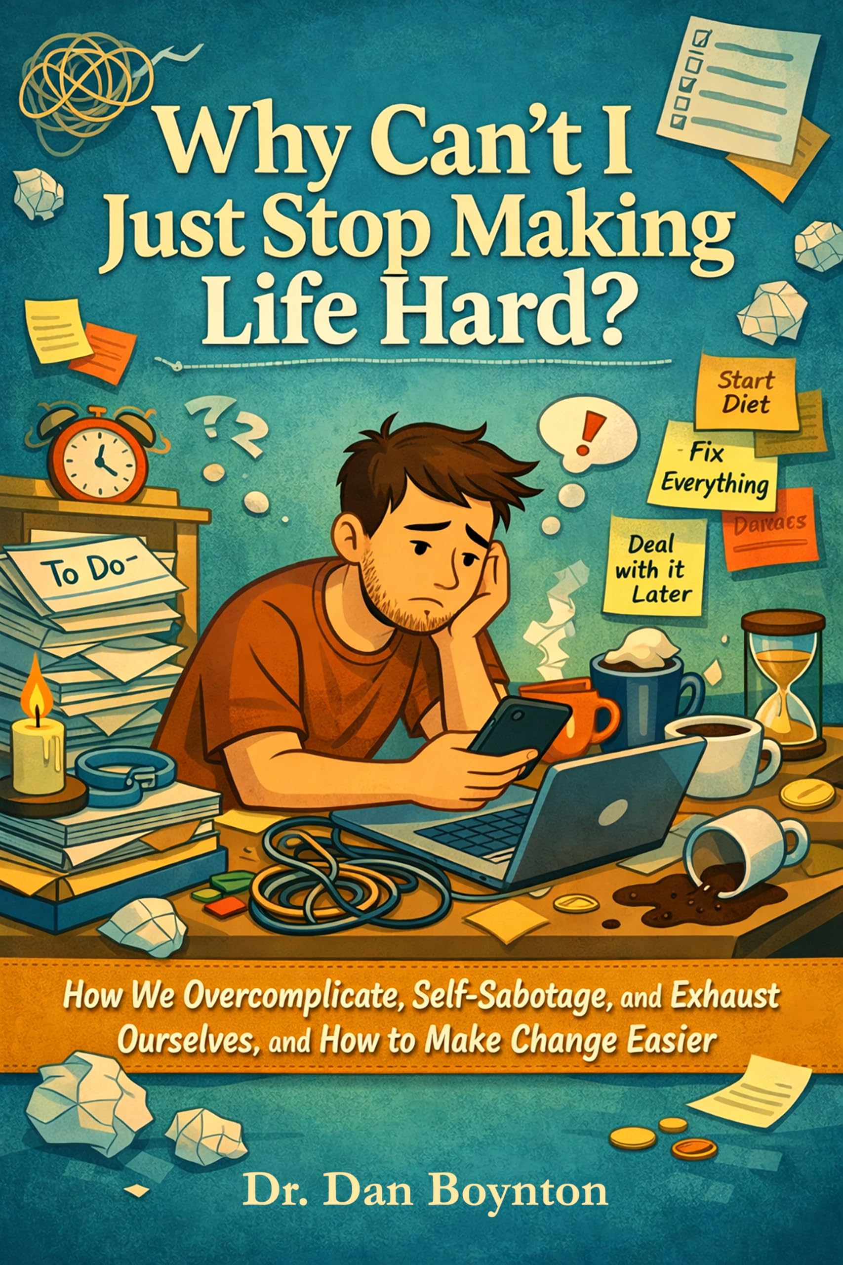 Why Can’t I Just Stop Making Life Hard?: How We Overcomplicate, Self-Sabotage, and Exhaust Ourselves, and How to Make Change Easier (Why Can't I Just...)