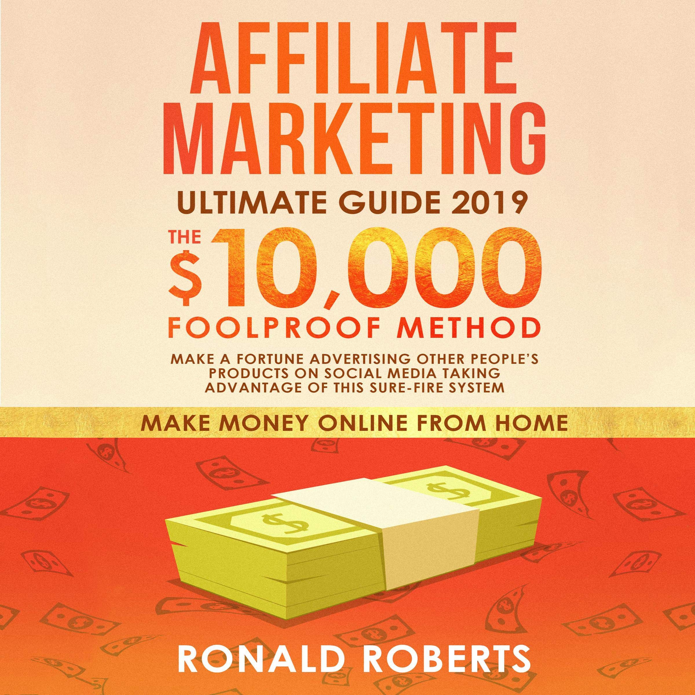Affiliate Marketing 2019: The $10,000/Month Foolproof Method - Make a Fortune Advertising Other People’s Products on Social Media Taking Advantage of this Sure-Fire System (Make Money Online from Home)