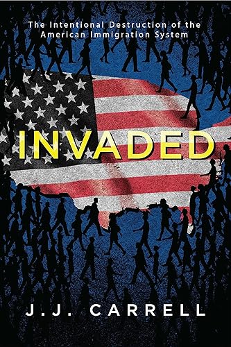 Invaded The Intentional Destruction of the American Immigration System