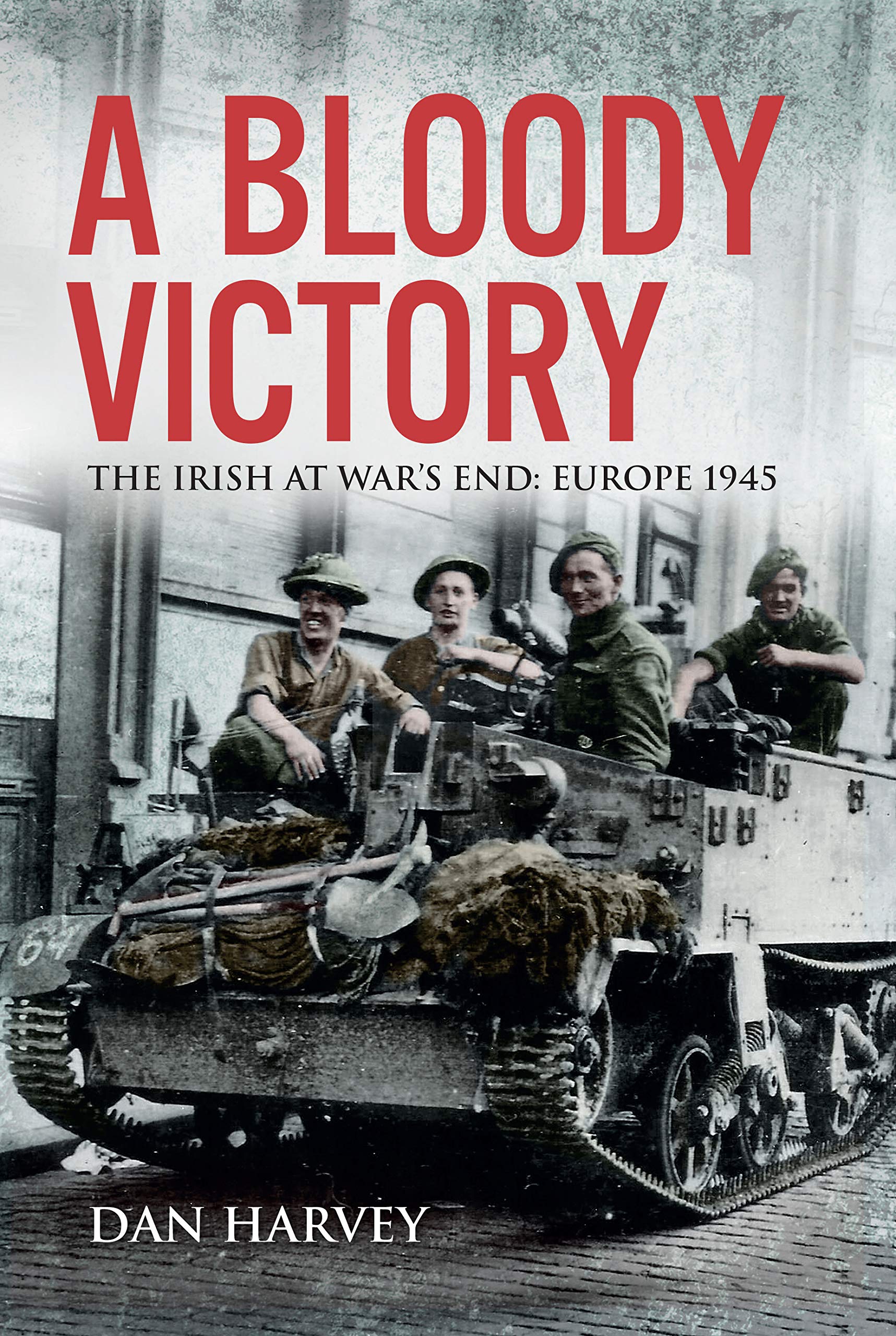 A Bloody Victory, The Irish at War’s End: Europe 1945