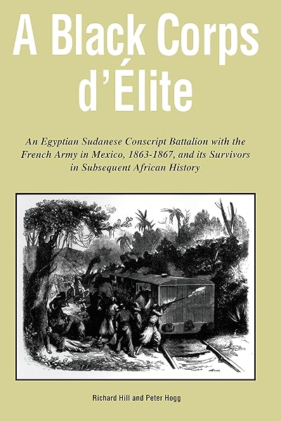 A Black Corps d'Elite: An Egyptian Sudanese Conscript Battalion with the French Army in Mexico, 1863-1867, and its Survivors in Subsequent African History