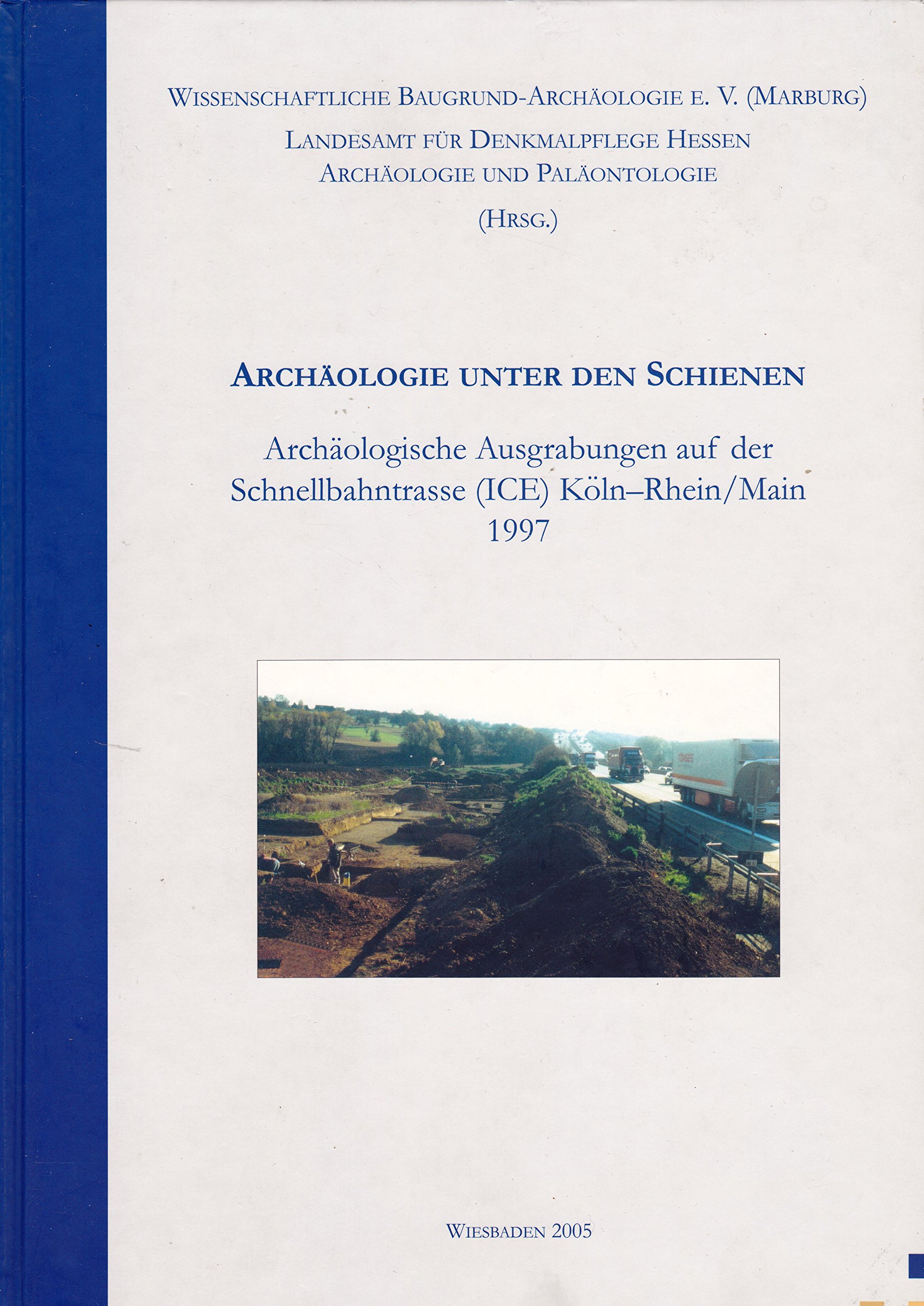 Archäologie unter den Schienen: Archäologische Ausgrabungen auf der Schnellbahntrasse (ICE) Köln-Rhein/Main 1997 (Fundberichte aus Hessen. Beihefte)