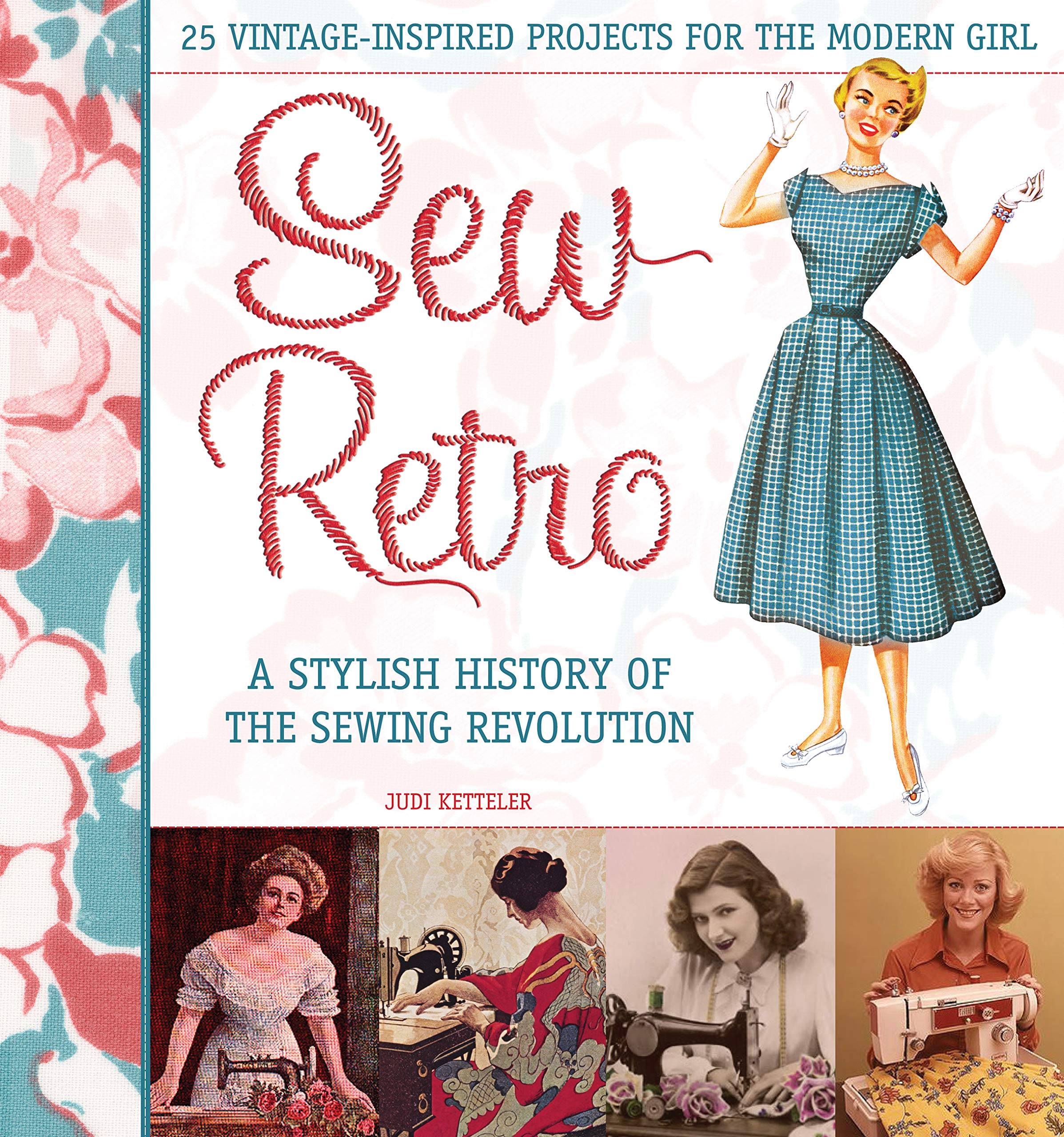 Sew Retro: 25 Vintage-Inspired Projects for the Modern Girl & A Stylish History of the Sewing Revolution Hardcover – Illustrated, 1 July 2010