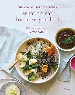 What to Eat for How You Feel: The New Ayurvedic Kitchen: 100 Seasonal Recipes
