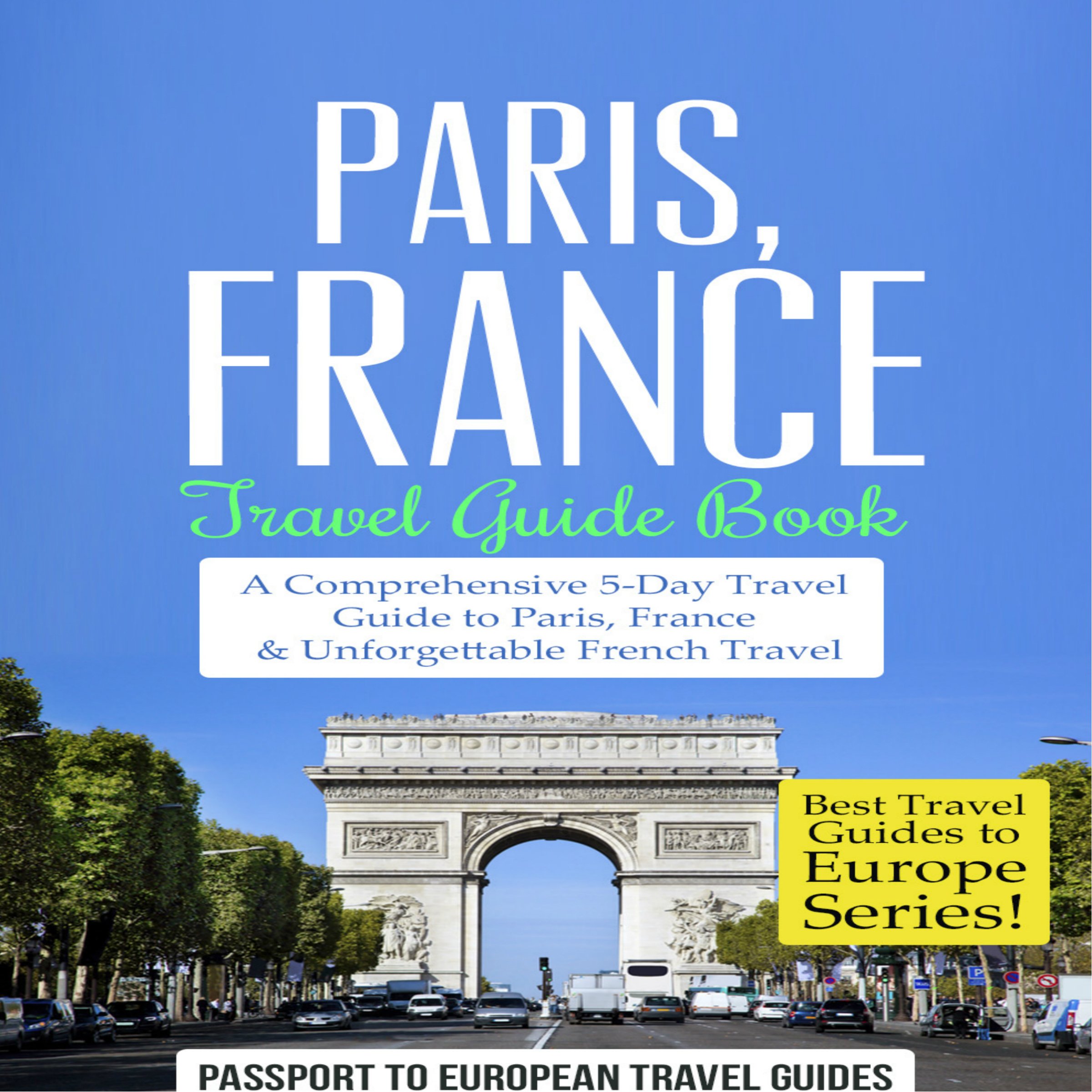 Paris, France: Travel Guide Book: A Comprehensive 5-Day Travel Guide to Paris, France & Unforgettable French Travel