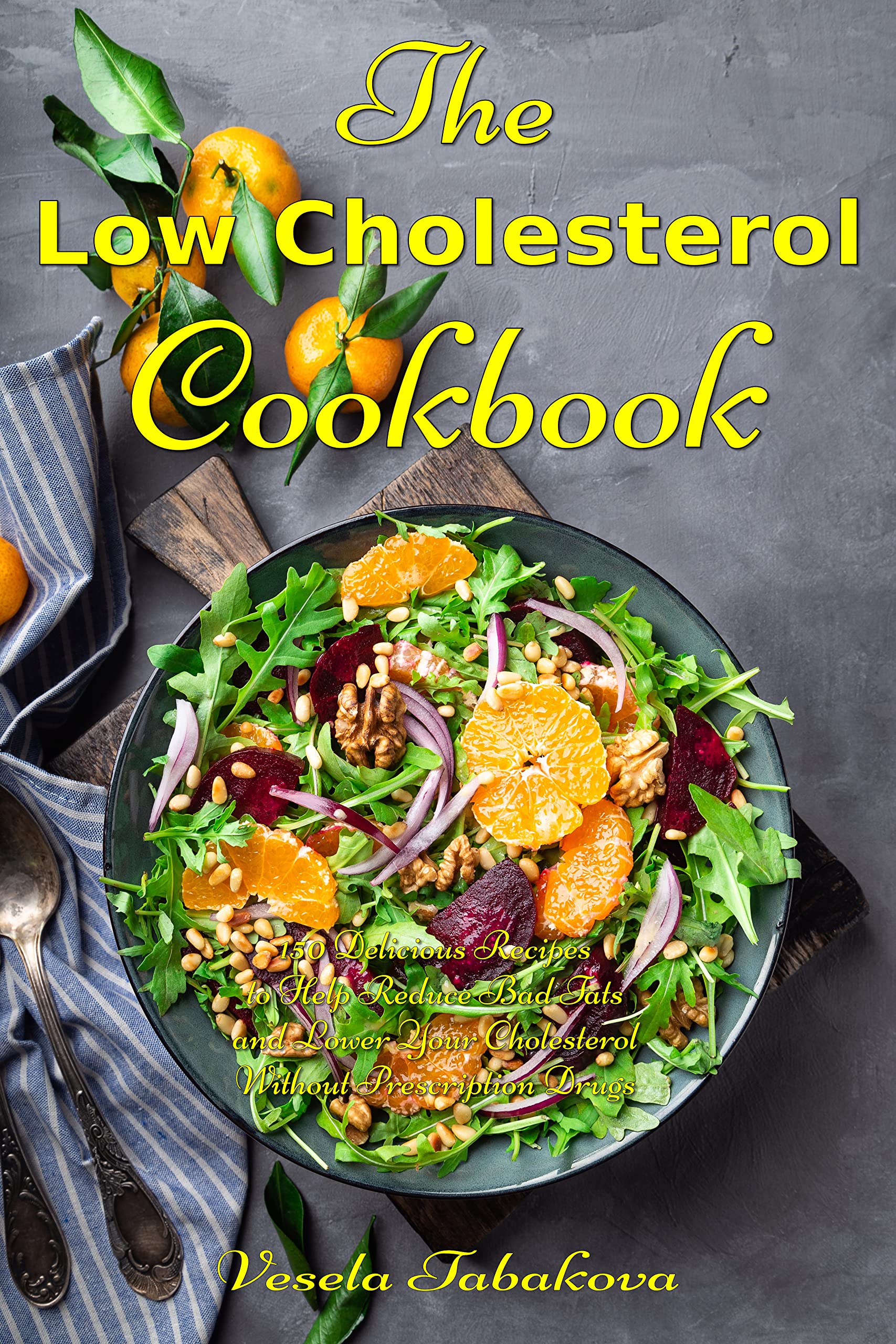 The Low Cholesterol Cookbook: 150 Delicious Recipes to Help Reduce Bad Fats and Lower Your Cholesterol Without Prescription Drugs: Hearth Health Diet Recipes (Healthy Body, Mind and Soul)