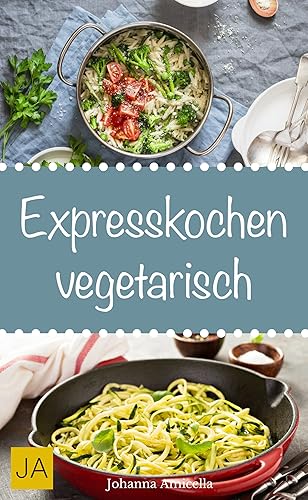 Expresskochen Vegetarisch - Schnelle, einfache und leckere Rezepte aus der vegetarischen Küche: Vegetarische Gerichte in 30 Minuten oder weniger – schnell, einfach und lecker