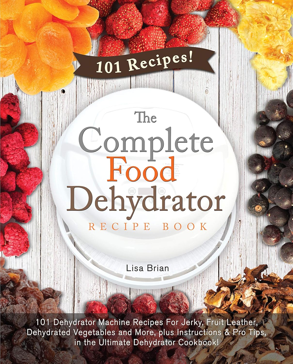The Complete Food Dehydrator Recipe Book 101 Dehydrator Machine