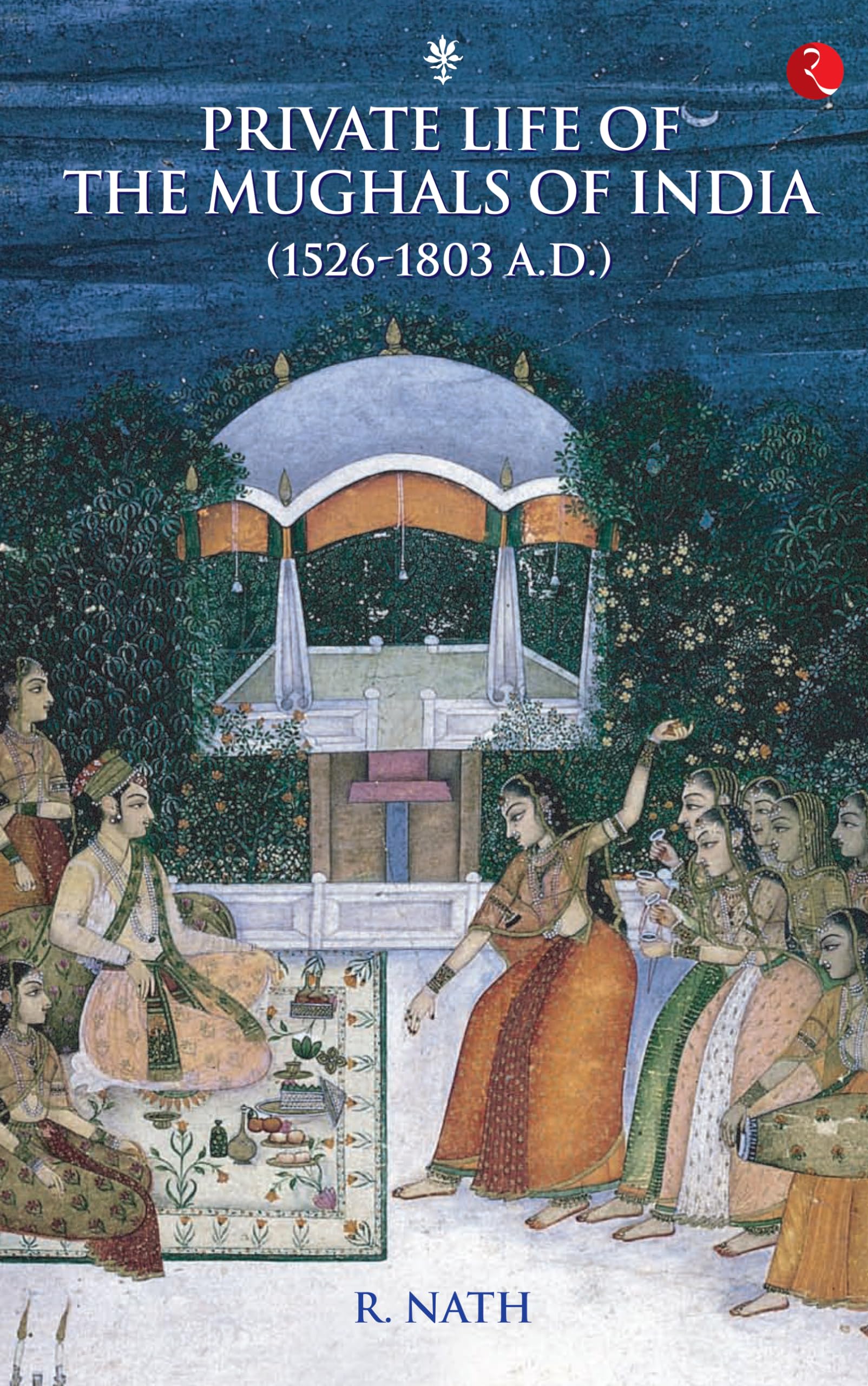 Private Life of the Mughals of India (1526-1803 A.D.)