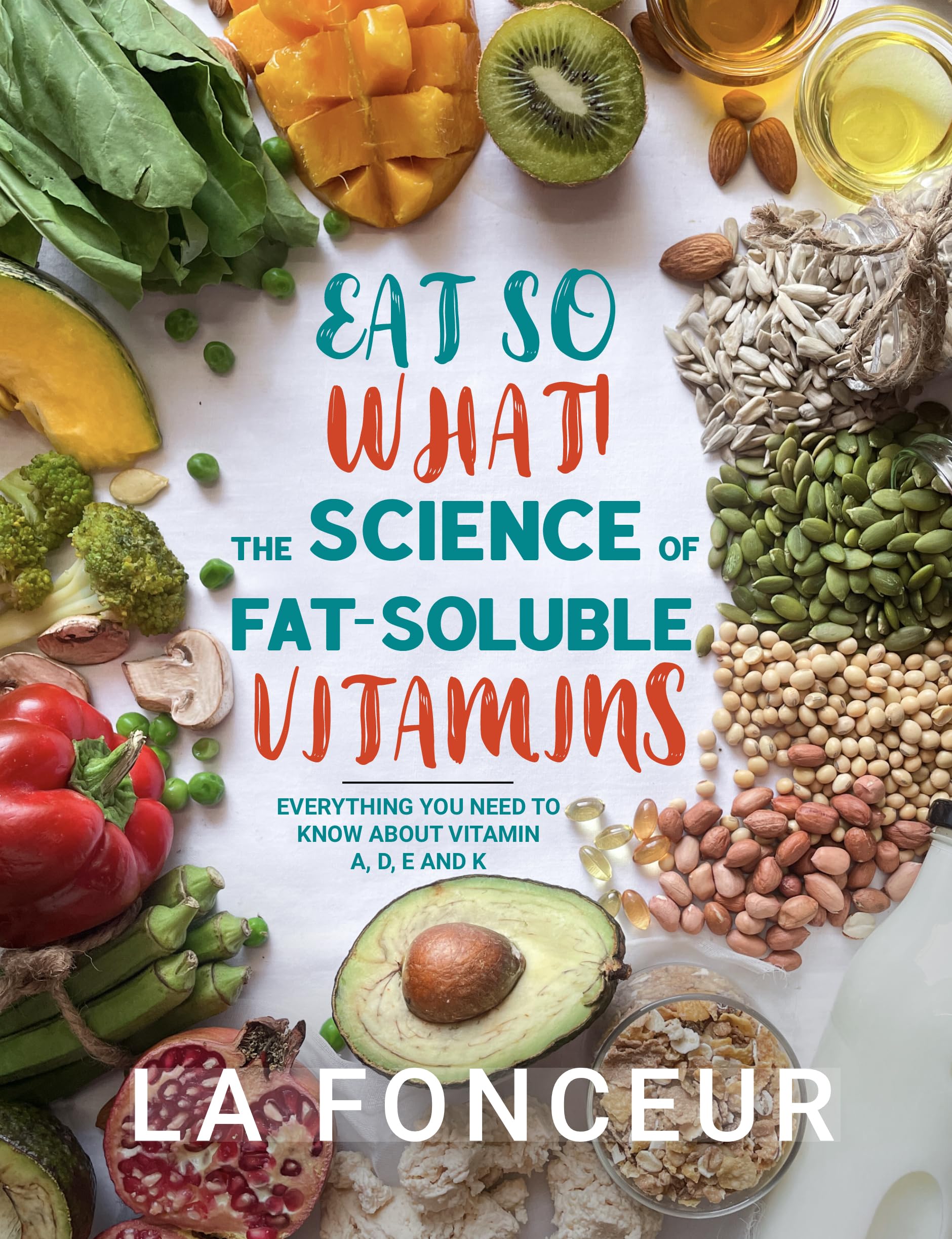 Eat So What! The Science of Fat-Soluble Vitamins: Everything You Need to Know About Vitamins A, D, E and K (Eat So What! Nutrition Guides for Healthy Living Book 3)