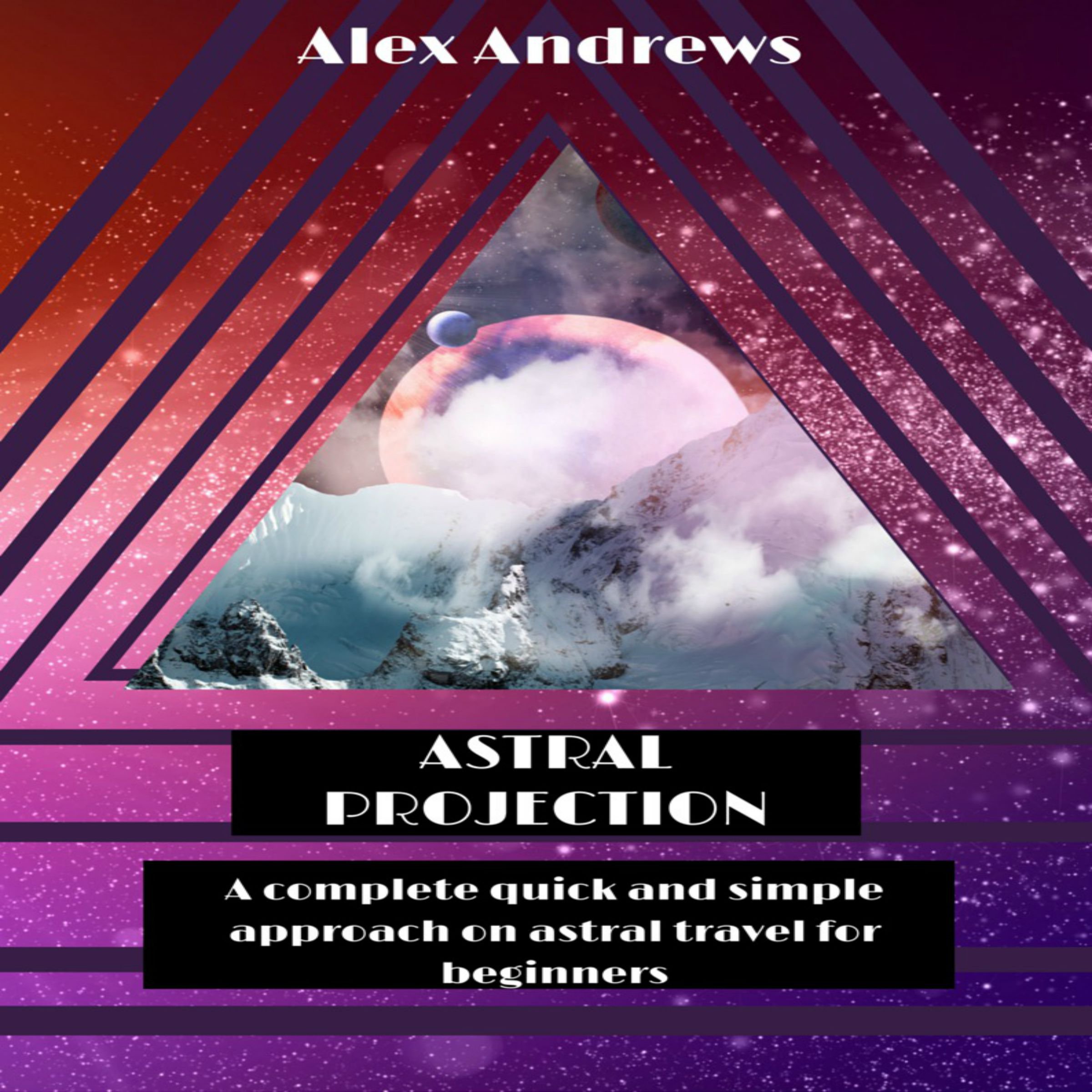 Cover art for Astral Projection: A Complete Quick and Simple Approach on Astral Travel for Beginners.
