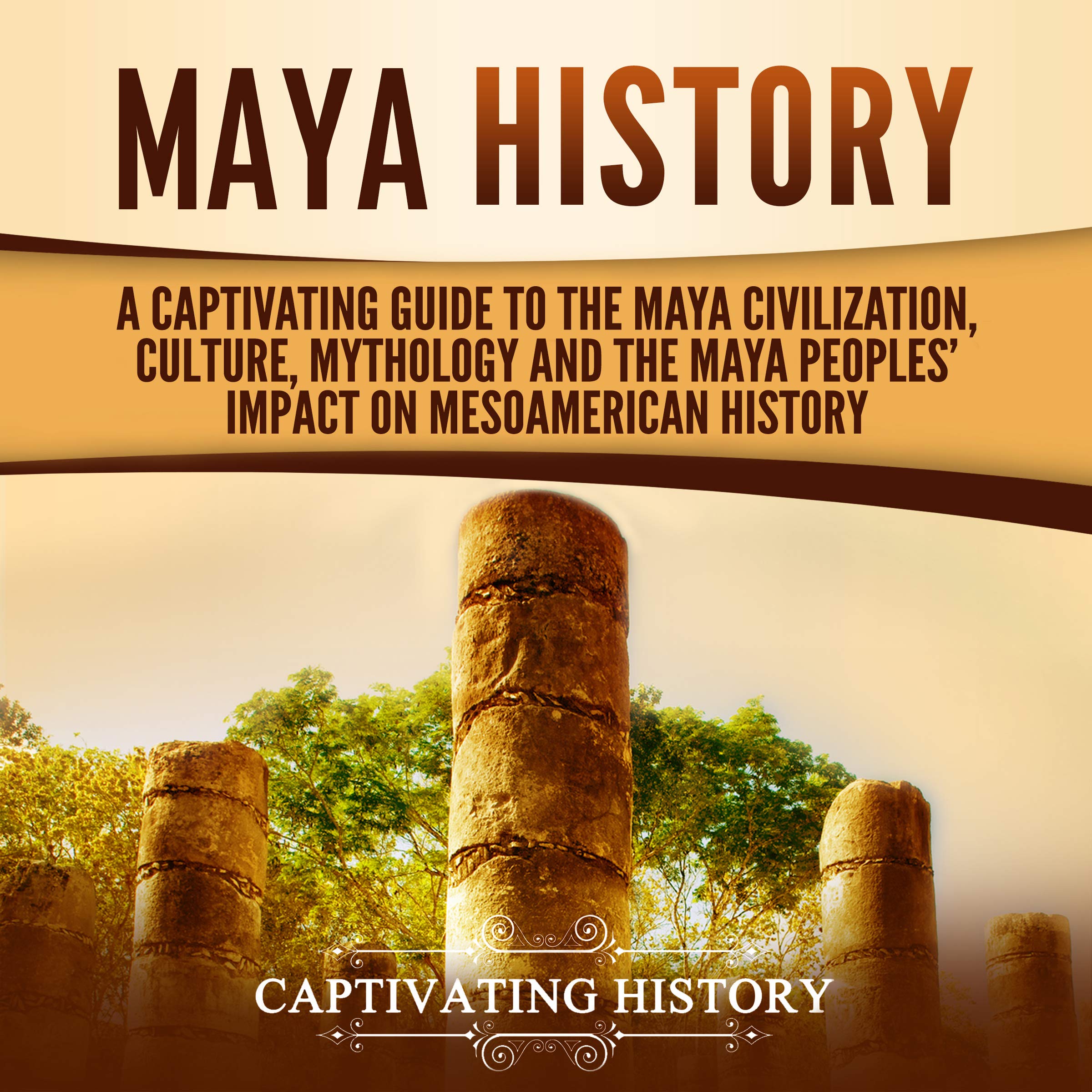 Cover art for Maya History: A Captivating Guide to the Maya Civilization, Culture, Mythology, and the Maya Peoples’ Impact on Mesoamerican History