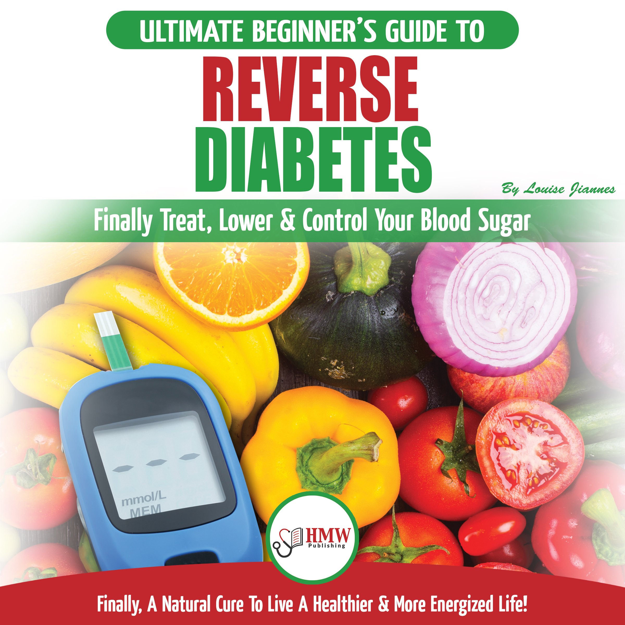 Reverse Diabetes: The Ultimate Beginner's Diet Guide To Reversing Diabetes - A Guide to Finally Cure, Lower & Control Your Blood Sugar