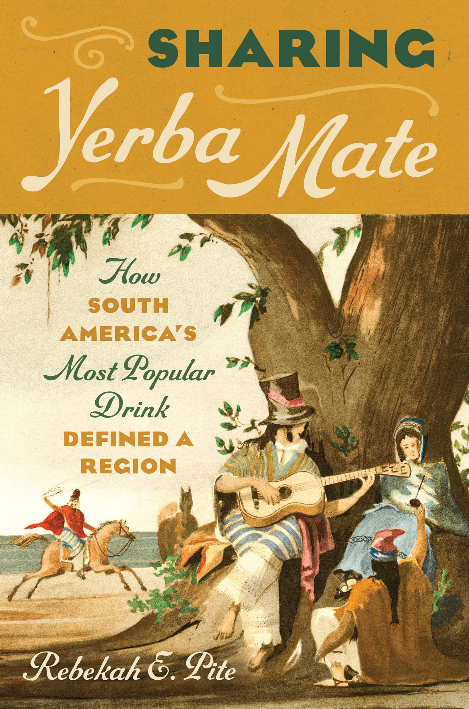 Pite, Rebekah E. - Sharing Yerba Mate: How South America's Most Popular Drink Defined a Region