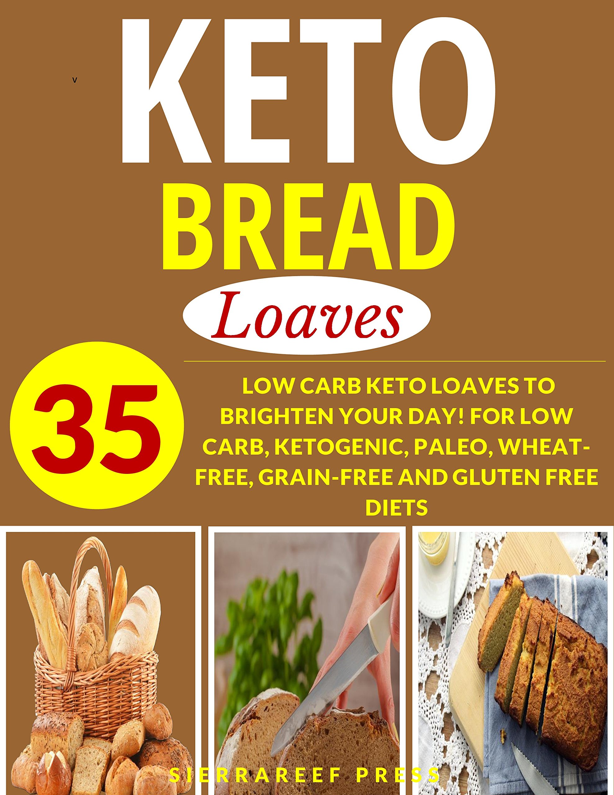 KETOGENIC BREAD COOKBOOK: LOAVES: 35 LOW CARB KETO LOAVES TO BRIGHTEN YOUR DAY! FOR LOW CARB, KETOGENIC, PALEO, WHEAT-FREE, GRAIN-FREE AND GLUTEN FREE DIETS (bread recipes, breakfast cookbooks, keto)