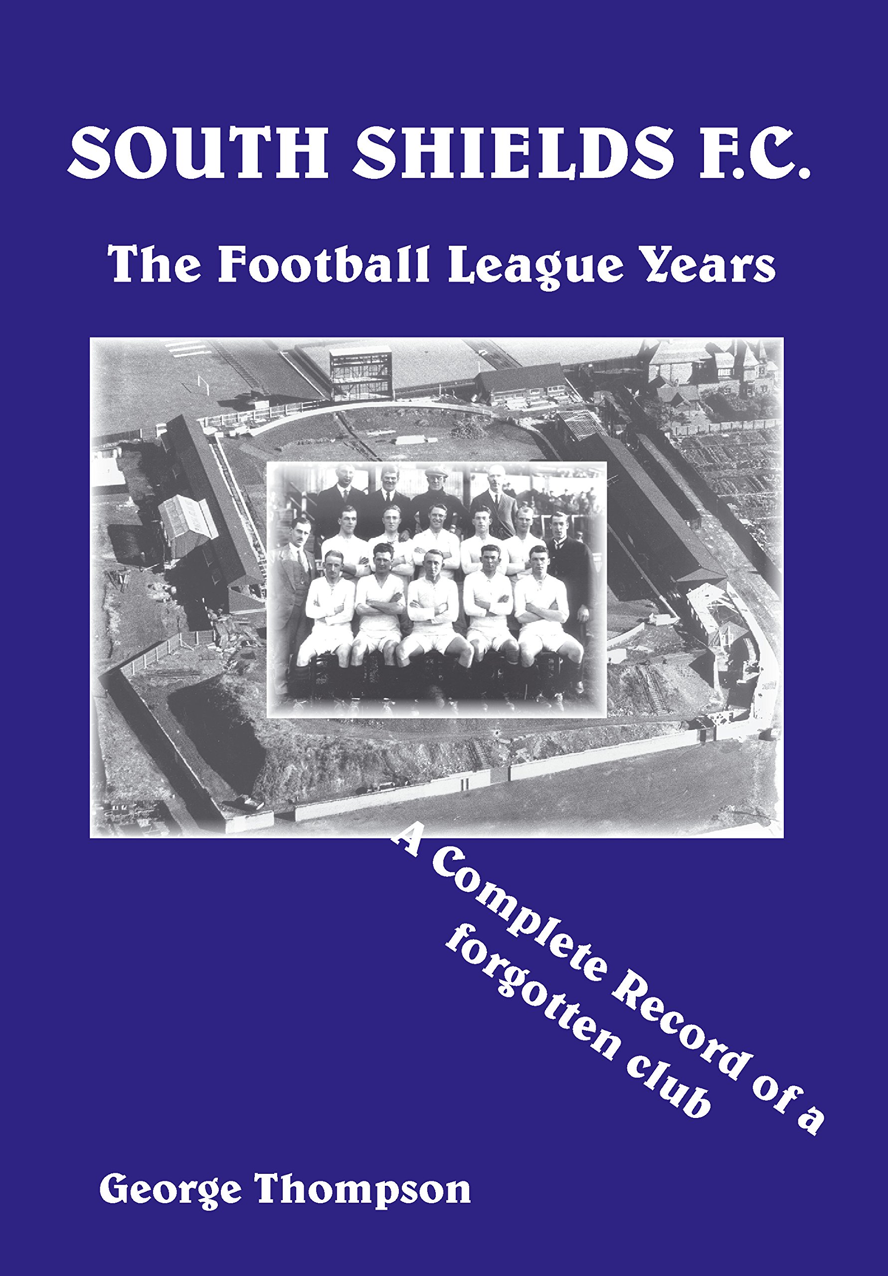 South Shields F C. - The Football League Years - A Complete Record of a Forgotten Club